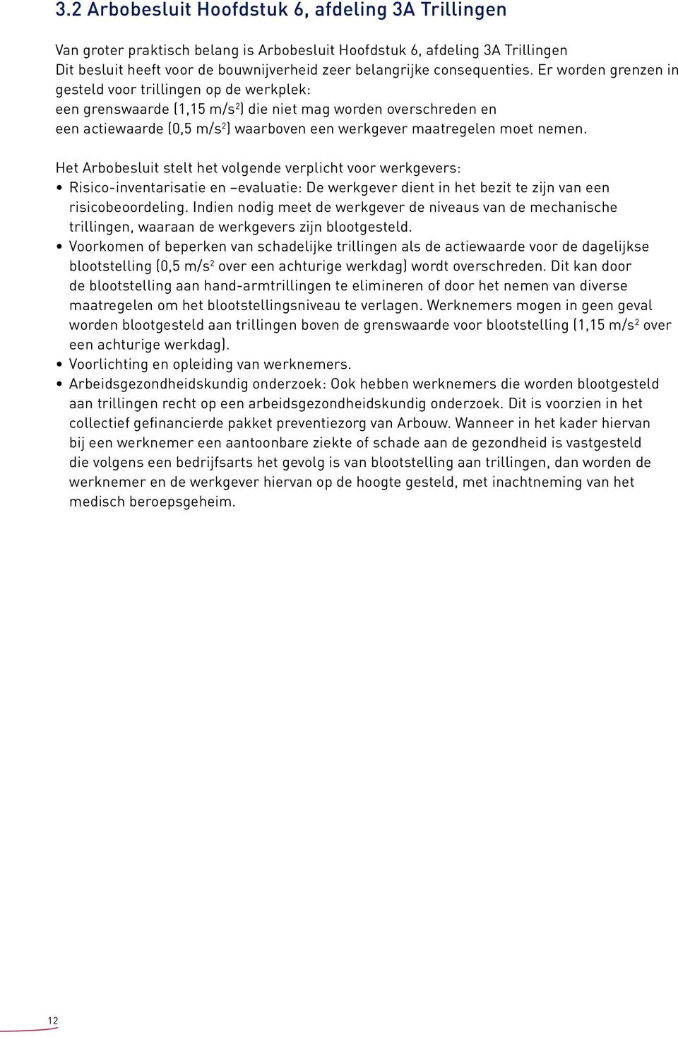 Er worden grenzen in gesteld voor trillingen op de werkplek: een grenswaarde (1,15 m/s 2 ) die niet mag worden overschreden en een actiewaarde (0,5 m/s 2 ) waarboven een werkgever maatregelen moet