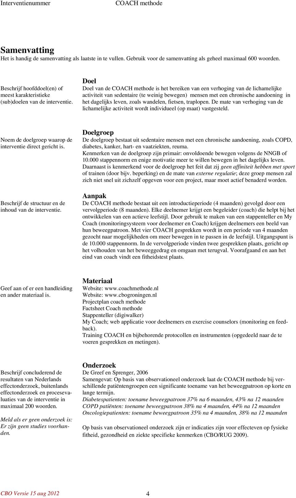 Doel Doel van de is het bereiken van een verhoging van de lichamelijke activiteit van sedentaire (te weinig bewegen) mensen met een chronische aandoening in het dagelijks leven, zoals wandelen,