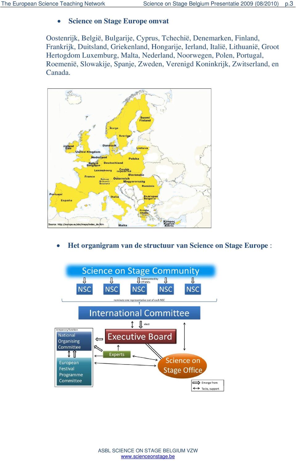 Duitsland, Griekenland, Hongarije, Ierland, Italië, Lithuanië, Groot Hertogdom Luxemburg, Malta, Nederland, Noorwegen,