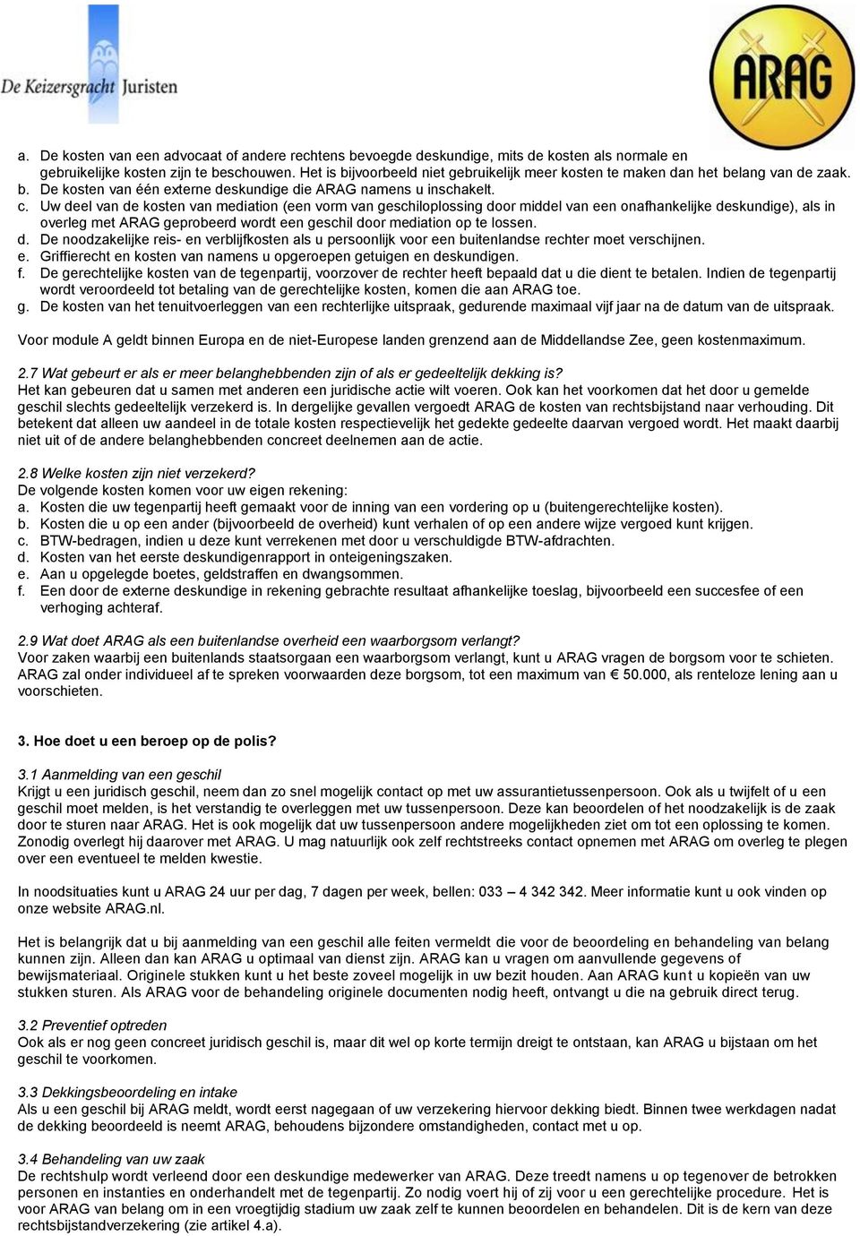 Uw deel van de kosten van mediation (een vorm van geschiloplossing door middel van een onafhankelijke deskundige), als in overleg met ARAG geprobeerd wordt een geschil door mediation op te lossen. d. De noodzakelijke reis- en verblijfkosten als u persoonlijk voor een buitenlandse rechter moet verschijnen.