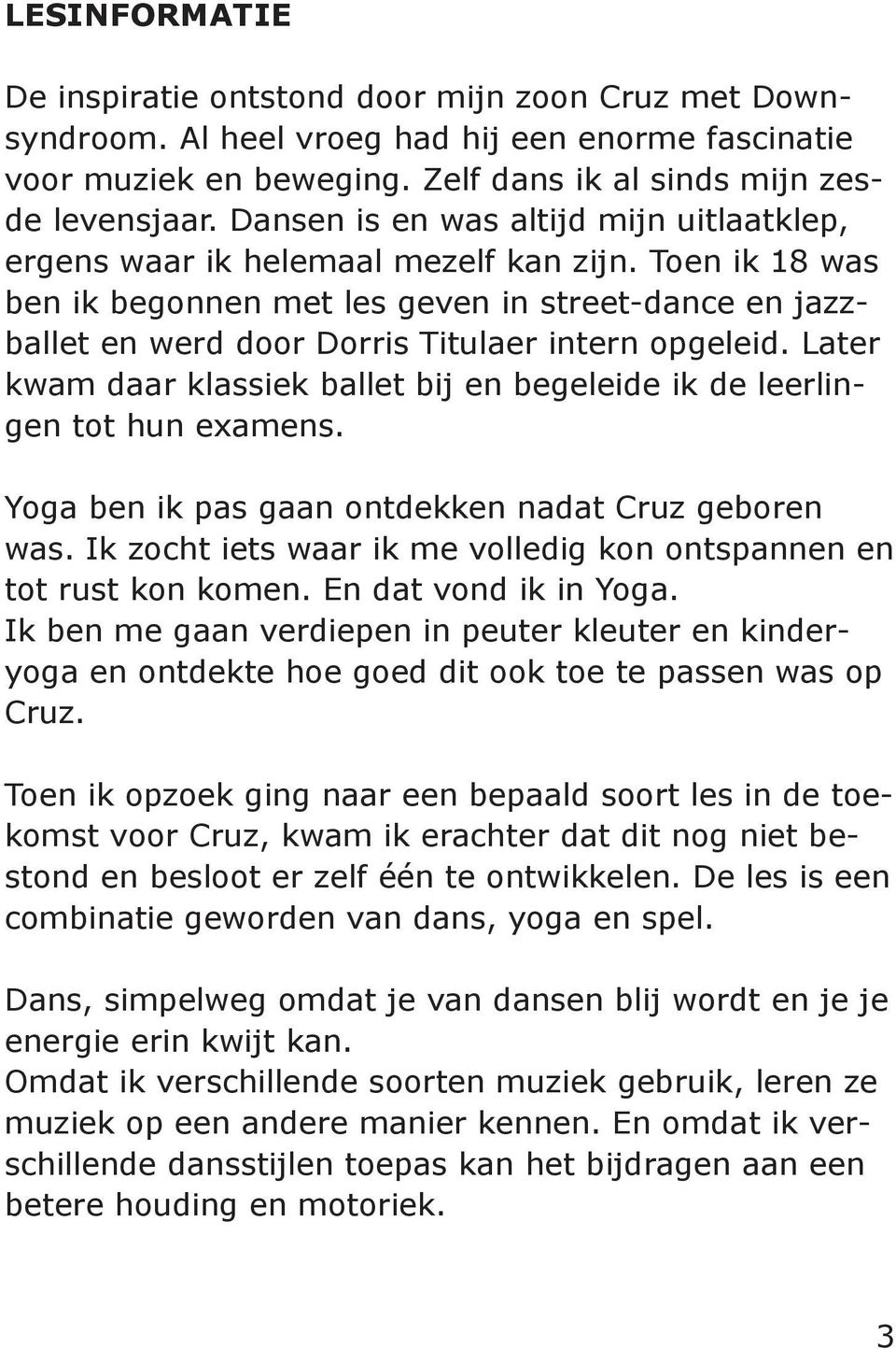 Toen ik 18 was ben ik begonnen met les geven in street-dance en jazzballet en werd door Dorris Titulaer intern opgeleid.