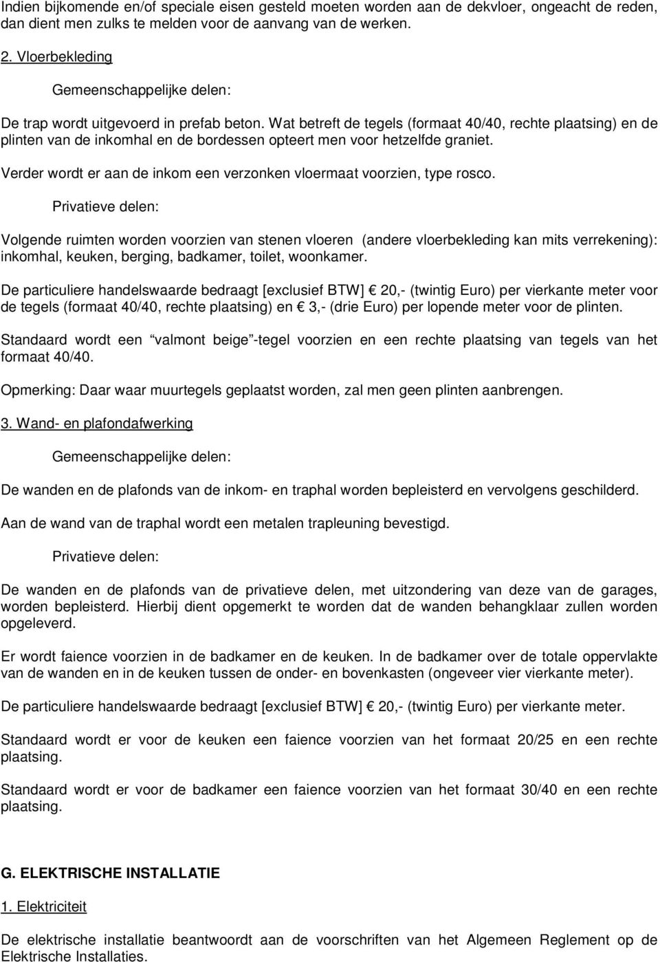 Wat betreft de tegels (formaat 40/40, rechte plaatsing) en de plinten van de inkomhal en de bordessen opteert men voor hetzelfde graniet.