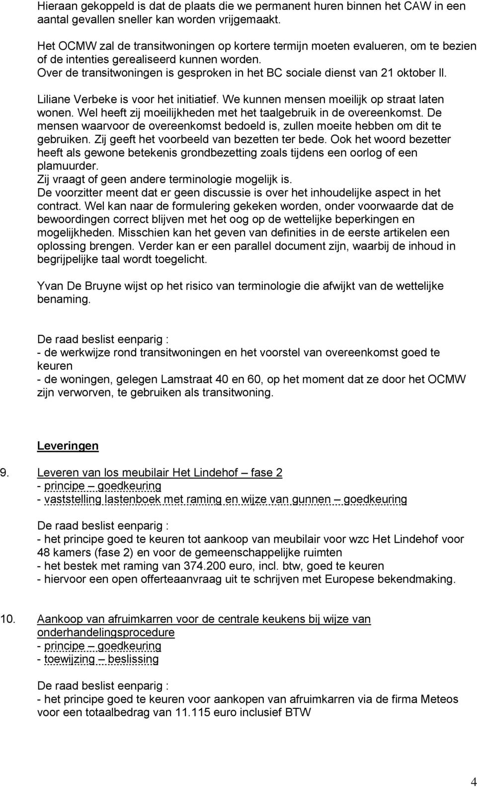 Over de transitwoningen is gesproken in het BC sociale dienst van 21 oktober ll. Liliane Verbeke is voor het initiatief. We kunnen mensen moeilijk op straat laten wonen.