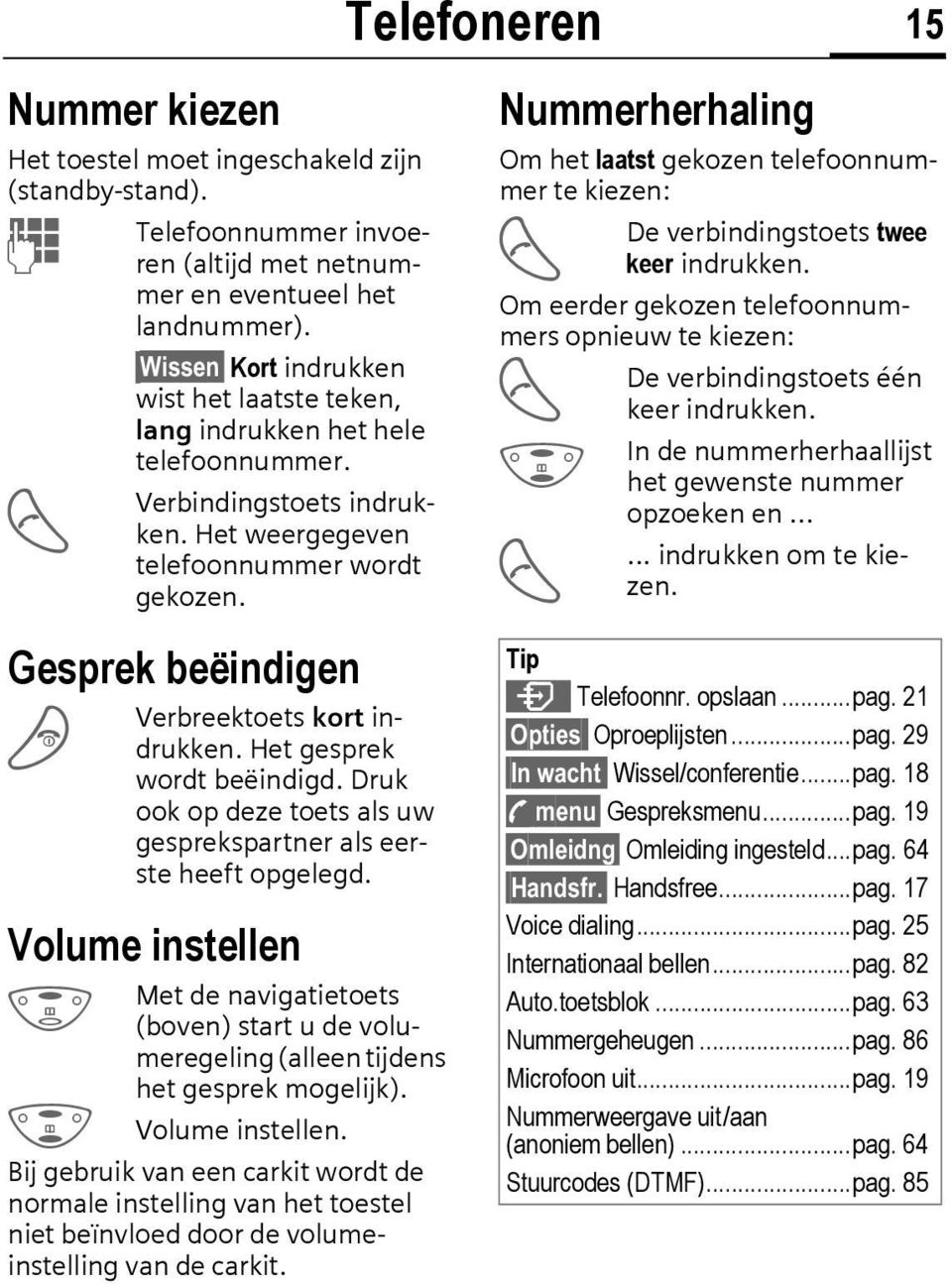 Gesprek beëindigen B Verbreektoets kort indrukken. Het gesprek wordt beëindigd. Druk ook op deze toets als uw gesprekspartner als eerste heeft opgelegd.