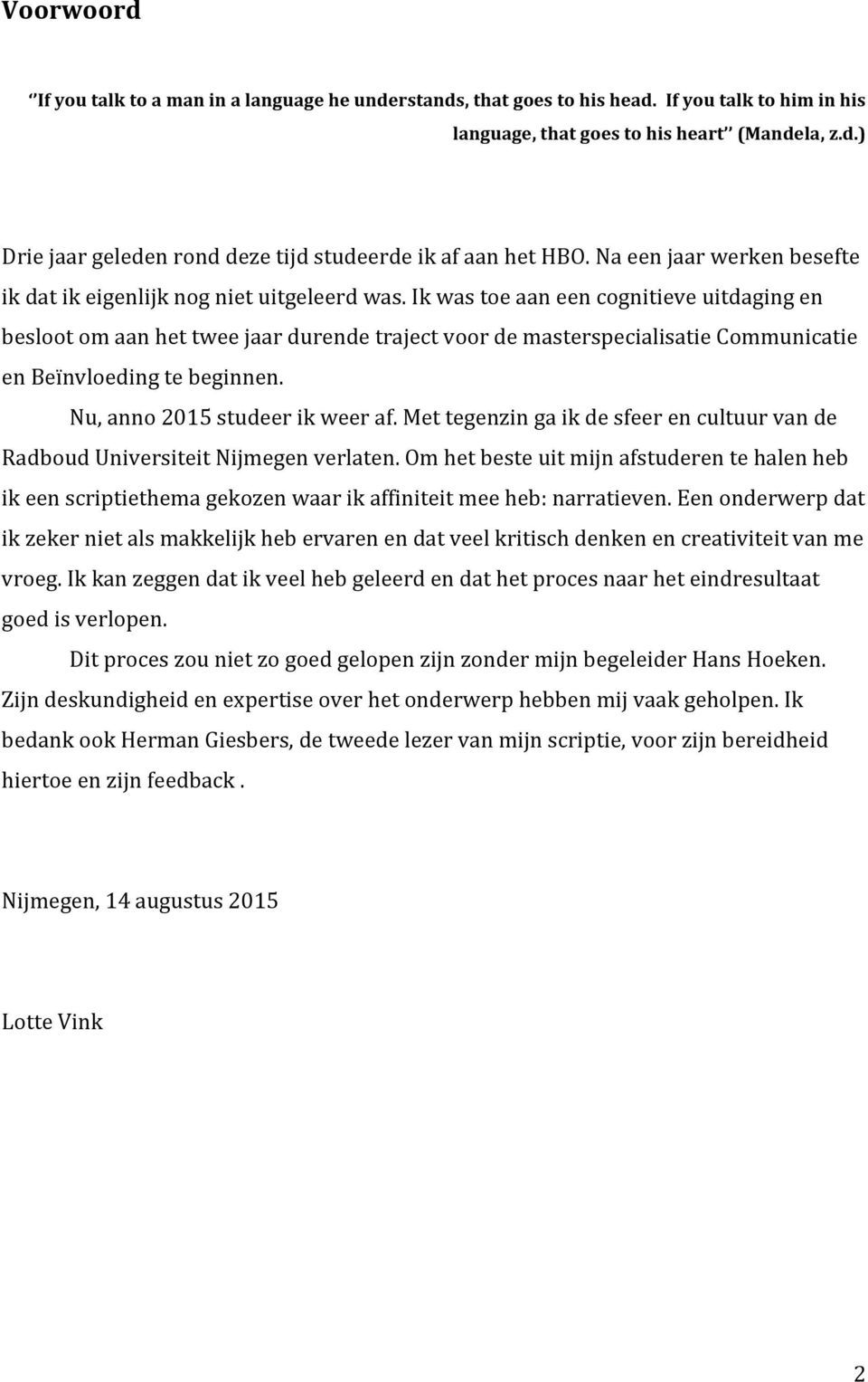 Ik was toe aan een cognitieve uitdaging en besloot om aan het twee jaar durende traject voor de masterspecialisatie Communicatie en Beïnvloeding te beginnen. Nu, anno 2015 studeer ik weer af.