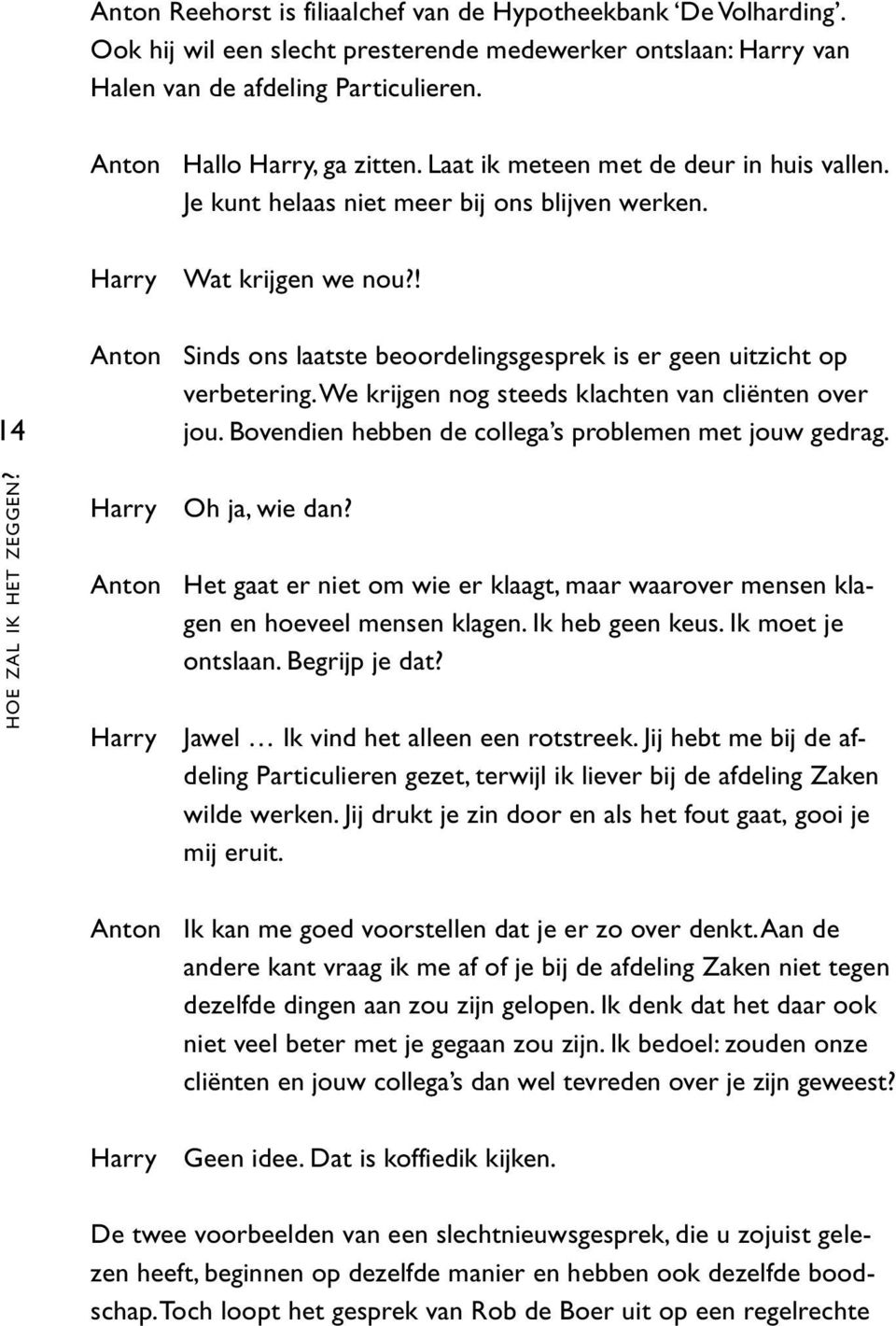 Anton Sinds ons laatste beoordelingsgesprek is er geen uitzicht op verbetering.we krijgen nog steeds klachten van cliënten over jou. Bovendien hebben de collega s problemen met jouw gedrag.