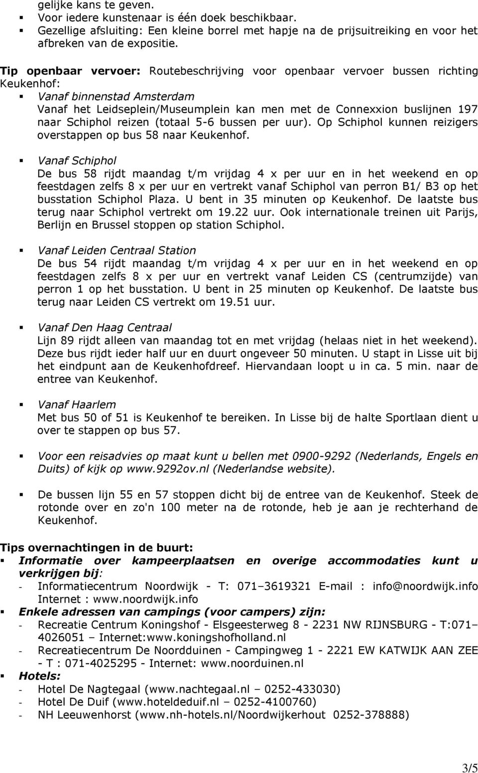 Schiphol reizen (totaal 5-6 bussen per uur). Op Schiphol kunnen reizigers overstappen op bus 58 naar Keukenhof.