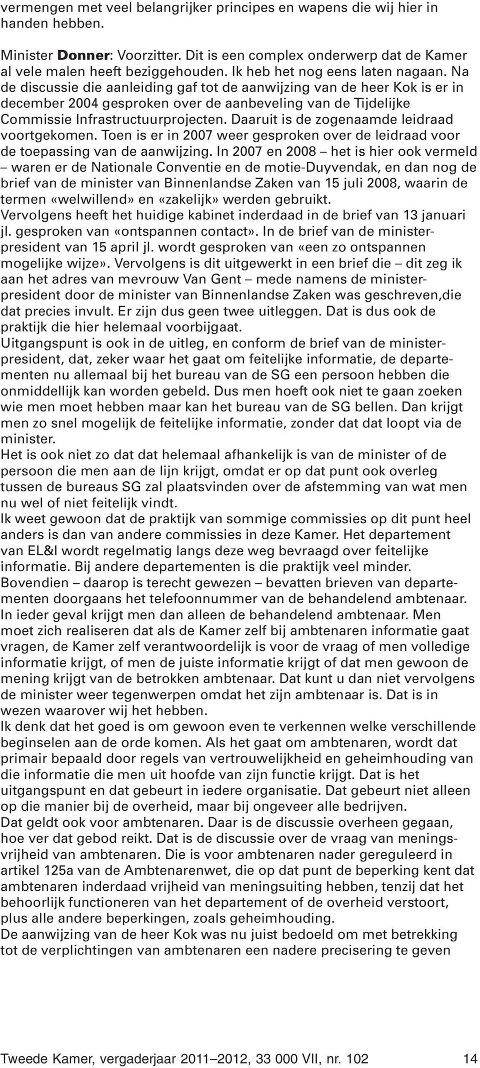 Na de discussie die aanleiding gaf tot de aanwijzing van de heer Kok is er in december 2004 gesproken over de aanbeveling van de Tijdelijke Commissie Infrastructuurprojecten.