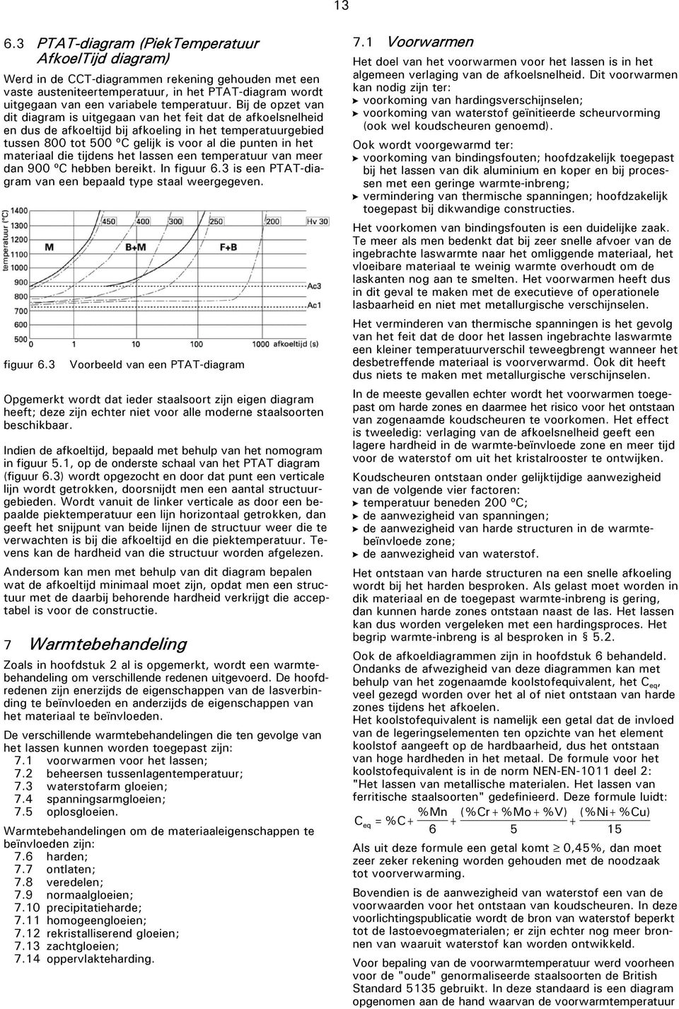 Bij de opzet van dit diagram is uitgegaan van het feit dat de afkoelsnelheid en dus de afkoeltijd bij afkoeling in het temperatuurgebied tussen 800 tot 500 ºC gelijk is voor al die punten in het