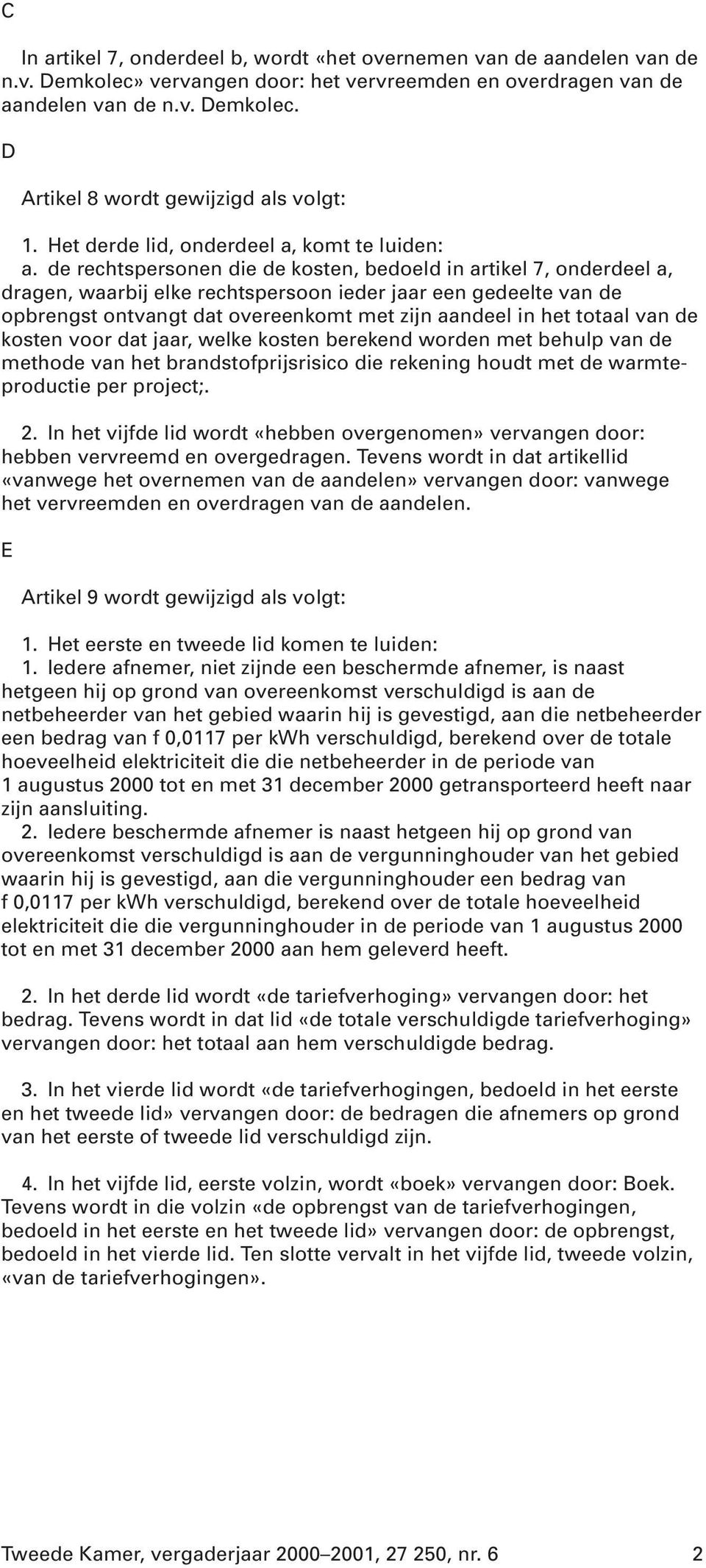 de rechtspersonen die de kosten, bedoeld in artikel 7, onderdeel a, dragen, waarbij elke rechtspersoon ieder jaar een gedeelte van de opbrengst ontvangt dat overeenkomt met zijn aandeel in het totaal