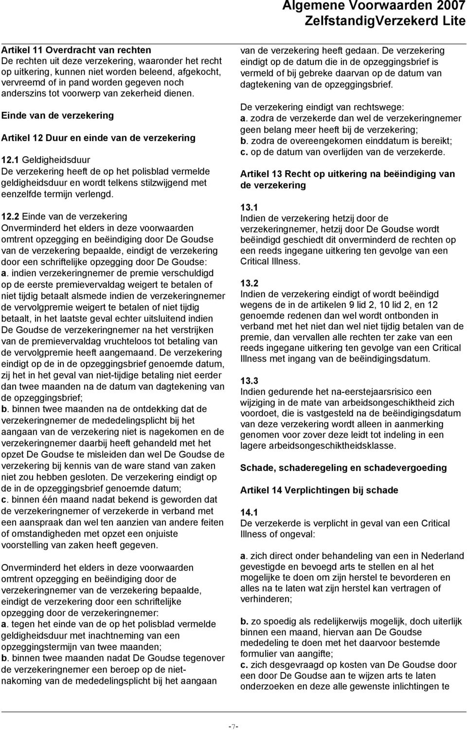 1 Geldigheidsduur De verzekering heeft de op het polisblad vermelde geldigheidsduur en wordt telkens stilzwijgend met eenzelfde termijn verlengd. 12.