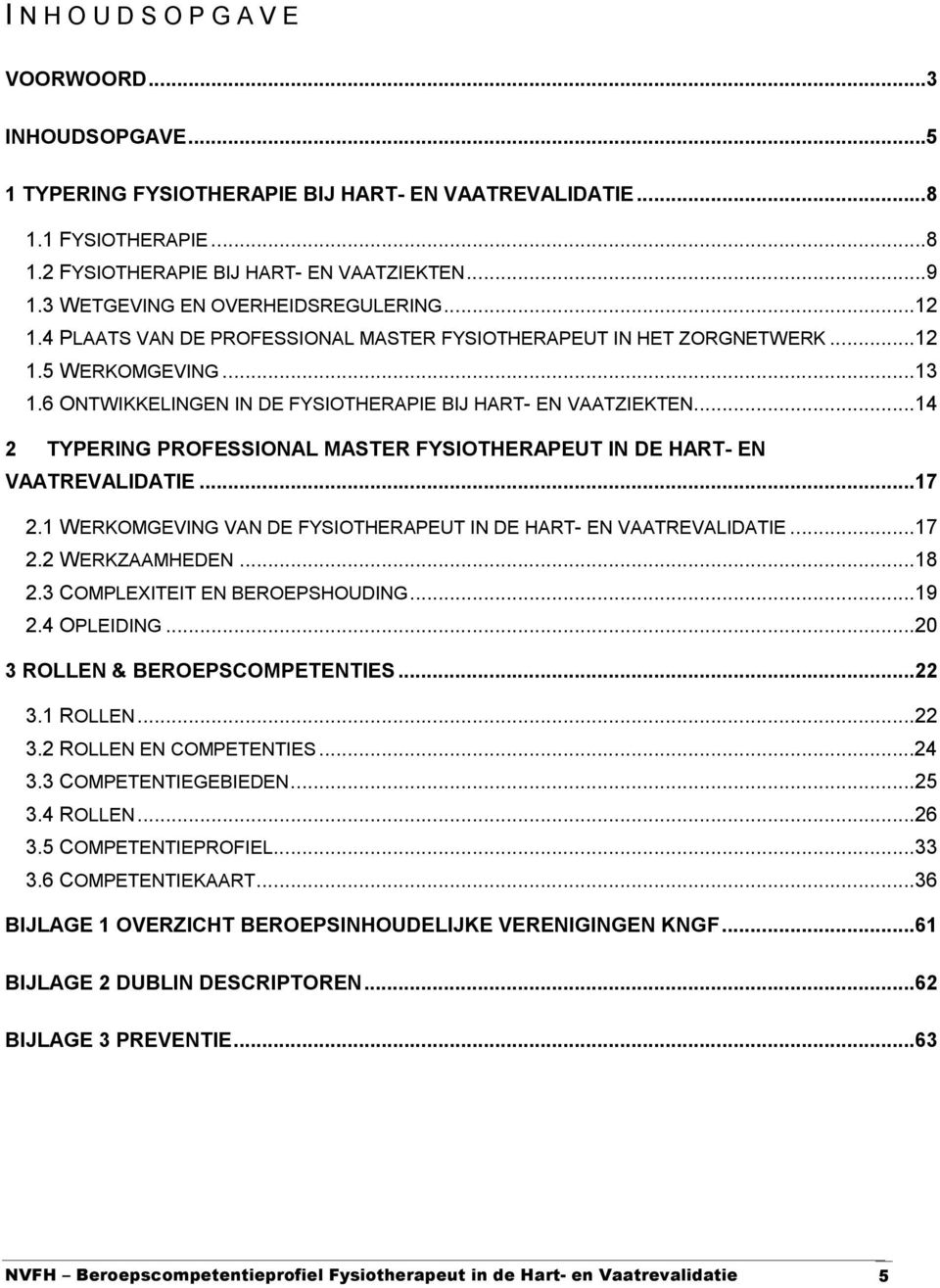 6 ONTWIKKELINGEN IN DE FYSIOTHERAPIE BIJ HART- EN VAATZIEKTEN...14 2 TYPERING PROFESSIONAL MASTER FYSIOTHERAPEUT IN DE HART- EN VAATREVALIDATIE...17 2.