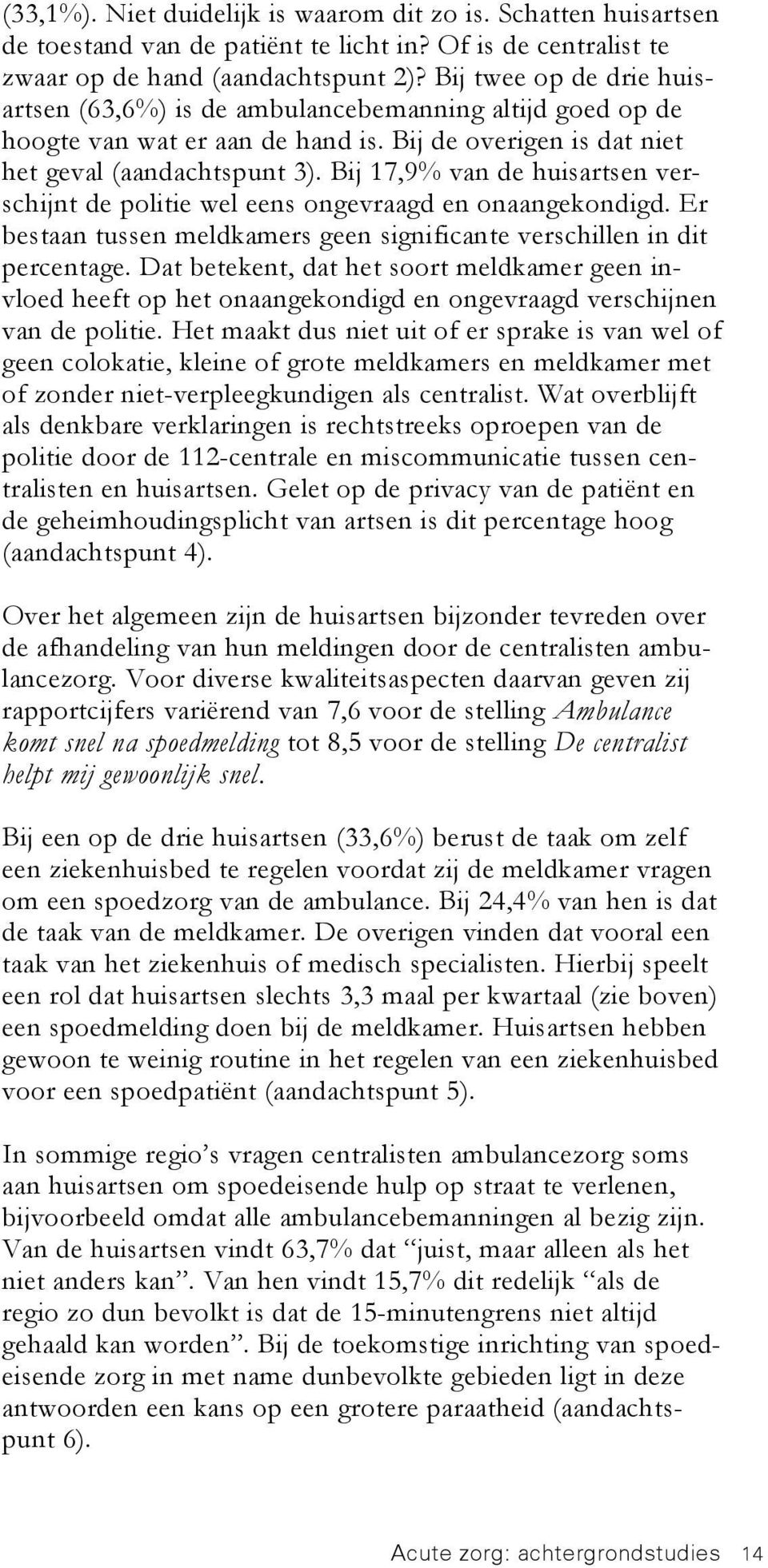 Bij 17,9% van de huisartsen verschijnt de politie wel eens ongevraagd en onaangekondigd. Er bestaan tussen meldkamers geen significante verschillen in dit percentage.