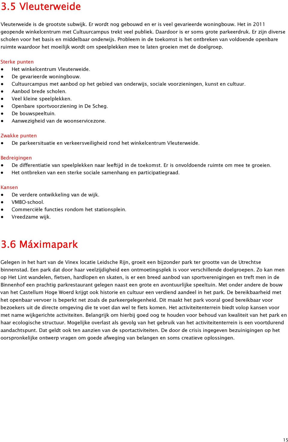 Probleem in de toekomst is het ontbreken van voldoende openbare ruimte waardoor het moeilijk wordt om speelplekken mee te laten groeien met de doelgroep. Sterke punten Het winkelcentrum Vleuterweide.