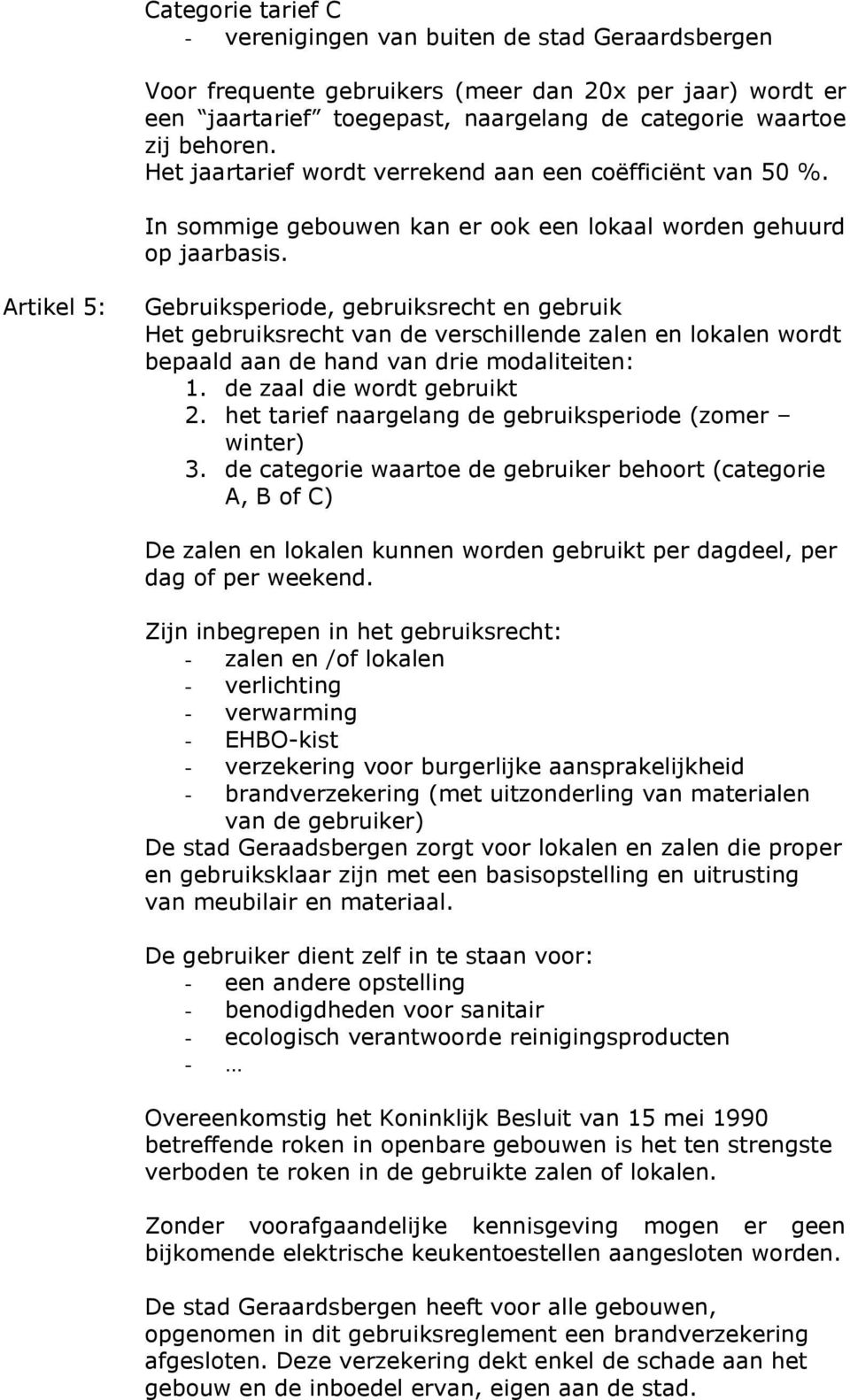 Artikel 5: Gebruiksperiode, gebruiksrecht en gebruik Het gebruiksrecht van de verschillende zalen en lokalen wordt bepaald aan de hand van drie modaliteiten: 1. de zaal die wordt gebruikt 2.