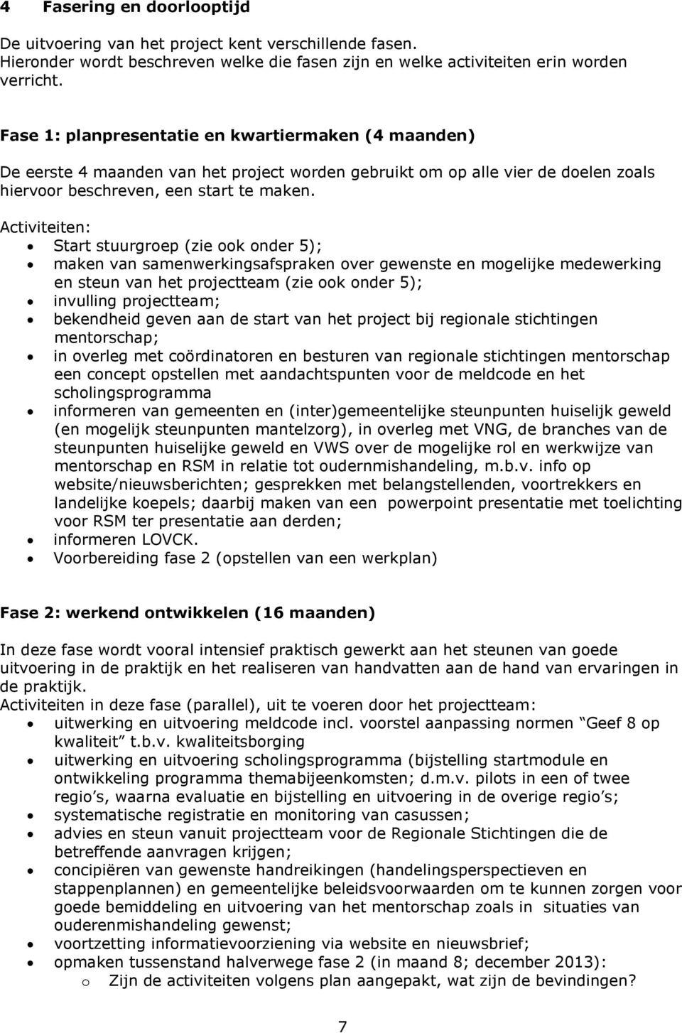 Activiteiten: Start stuurgroep (zie ook onder 5); maken van samenwerkingsafspraken over gewenste en mogelijke medewerking en steun van het projectteam (zie ook onder 5); invulling projectteam;