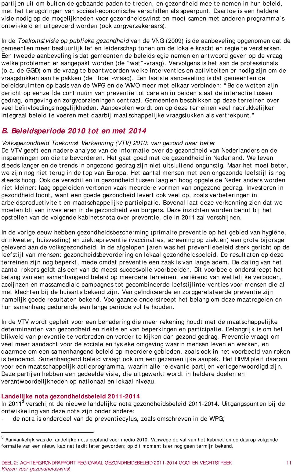 In de Toekomstvisie op publieke gezondheid van de VNG (2009) is de aanbeveling opgenomen dat de gemeenten meer bestuurlijk lef en leiderschap tonen om de lokale kracht en regie te versterken.