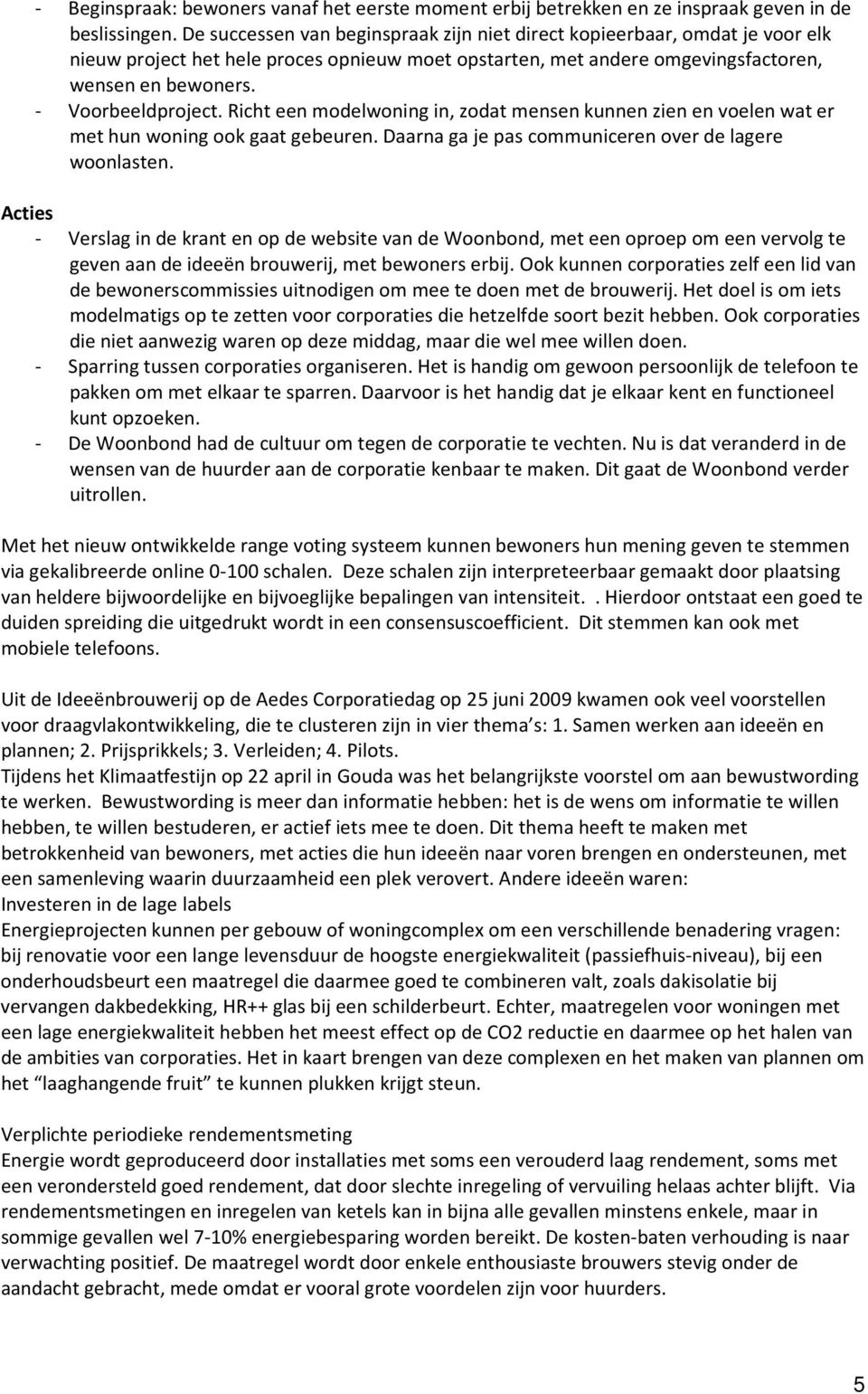 Richt een modelwoning in, zodat mensen kunnen zien en voelen wat er met hun woning ook gaat gebeuren. Daarna ga je pas communiceren over de lagere woonlasten.