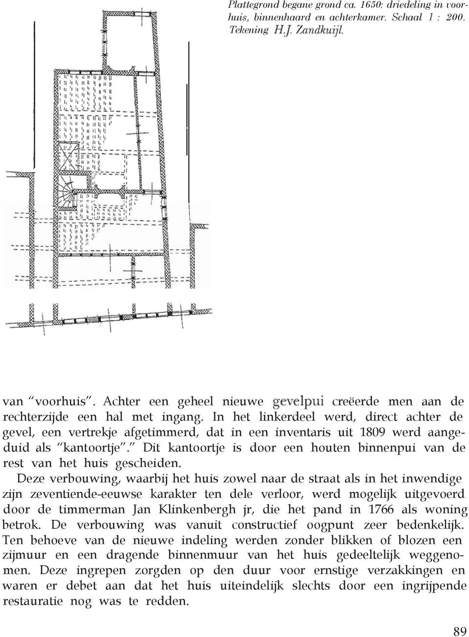 In het linkerdeel werd, direct achter de gevel, een vertrekje afgetimmerd, dat in een inventaris uit 1809 werd aangeduid als kantoortje.