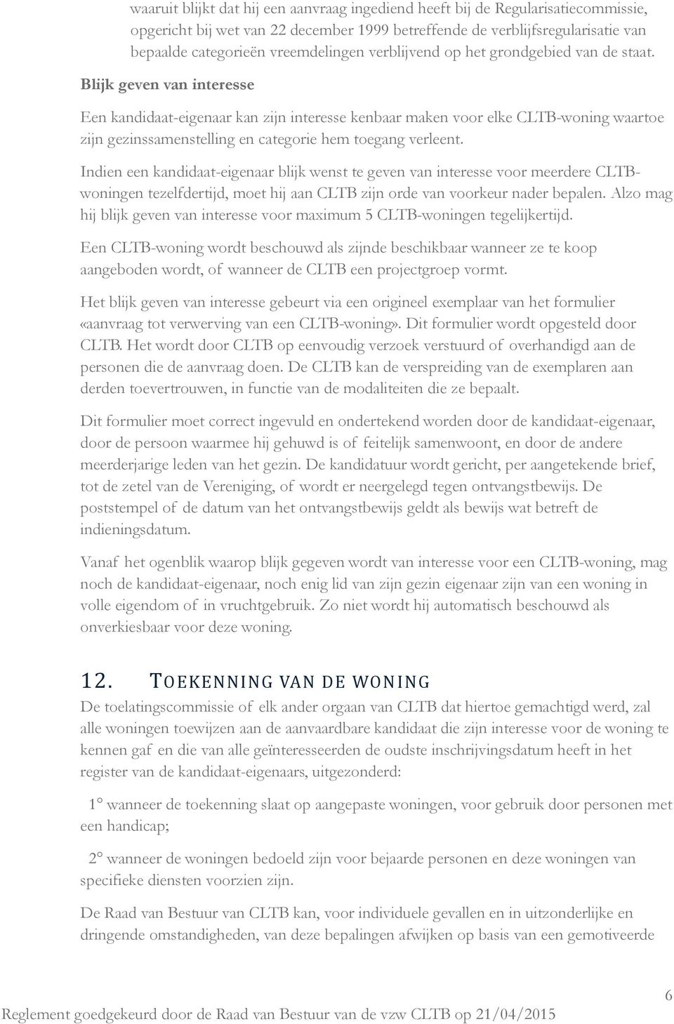 Blijk geven van interesse Een kandidaat-eigenaar kan zijn interesse kenbaar maken voor elke CLTB-woning waartoe zijn gezinssamenstelling en categorie hem toegang verleent.