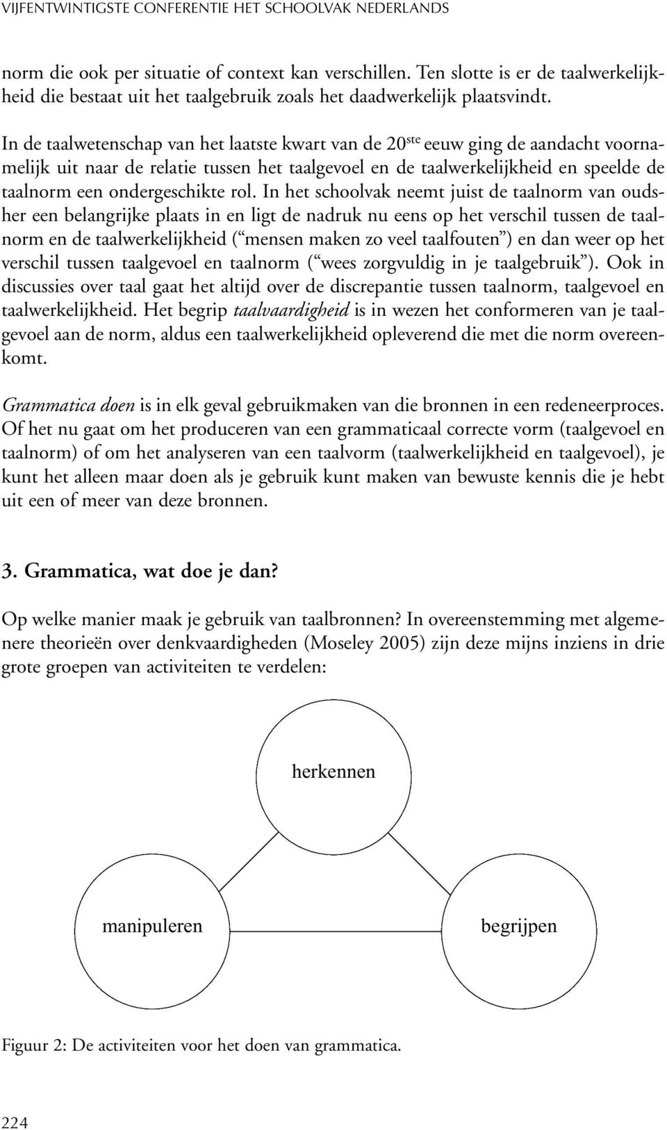 rol. In het schoolvak neemt juist de taalnorm van oudsher een belangrijke plaats in en ligt de nadruk nu eens op het verschil tussen de taalnorm en de taalwerkelijkheid ( mensen maken zo veel