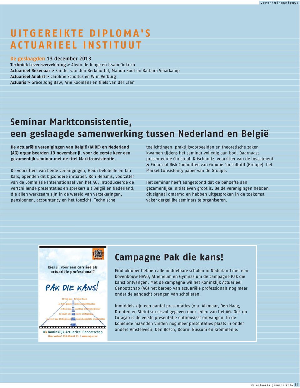 Nederland en België De actuariële verenigingen van België (IA BE) en Nederland (AG) organiseerden 19 november jl. voor de eerste keer een gezamenlijk seminar met de titel Marktconsistentie.