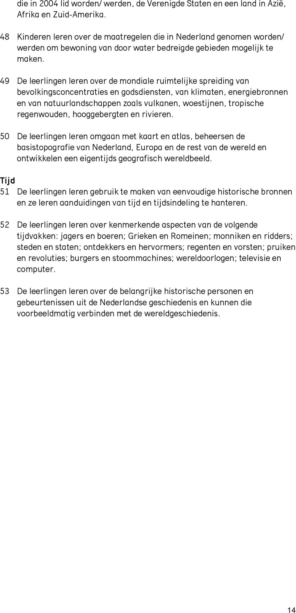 49 De leerlingen leren over de mondiale ruimtelijke spreiding van bevolkingsconcentraties en godsdiensten, van klimaten, energiebronnen en van natuurlandschappen zoals vulkanen, woestijnen, tropische