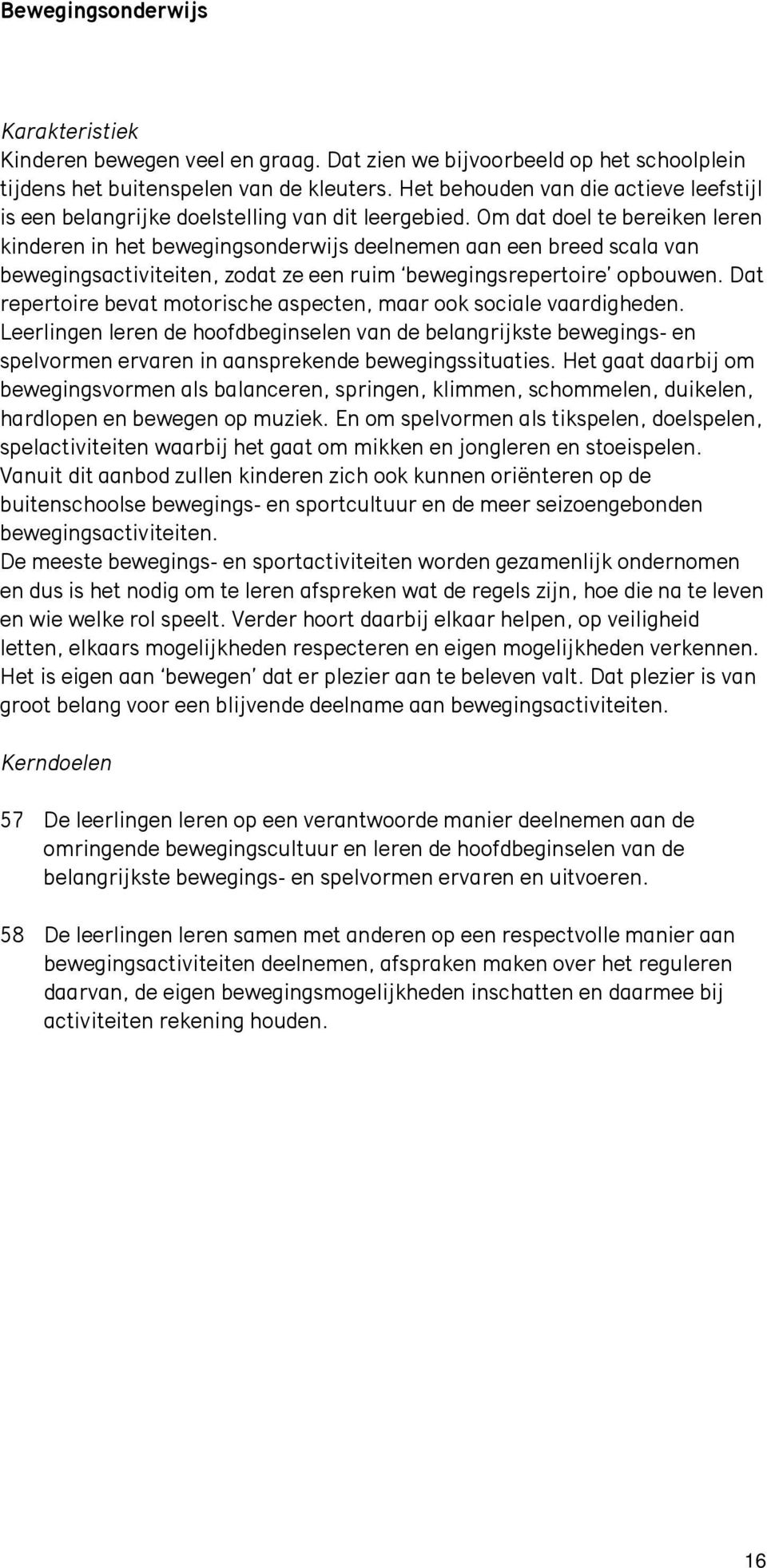 Om dat doel te bereiken leren kinderen in het bewegingsonderwijs deelnemen aan een breed scala van bewegingsactiviteiten, zodat ze een ruim bewegingsrepertoire opbouwen.