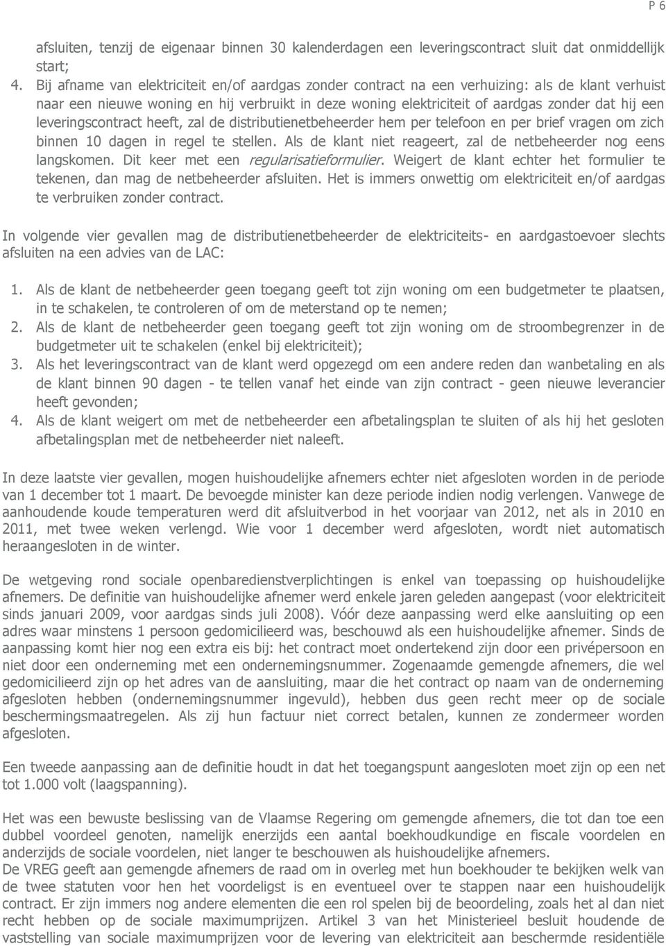 leveringscontract heeft, zal de beheerder hem per telefoon en per brief vragen om zich binnen 10 dagen in regel te stellen. Als de klant niet reageert, zal de netbeheerder nog eens langskomen.