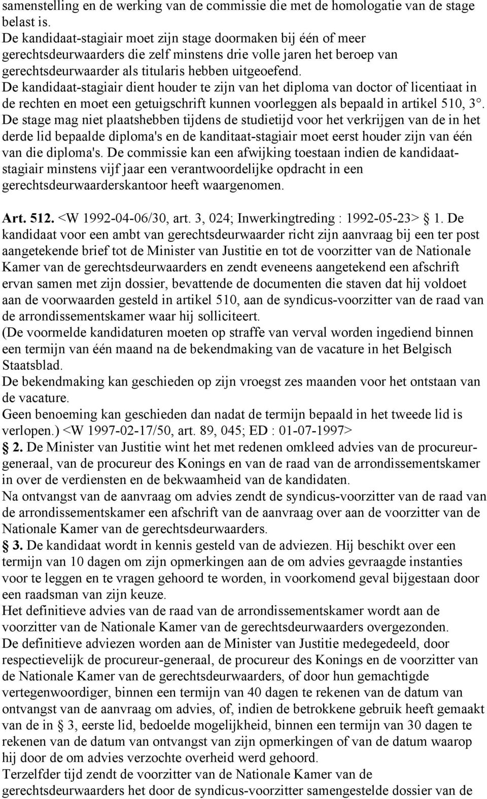 De kandidaat-stagiair dient houder te zijn van het diploma van doctor of licentiaat in de rechten en moet een getuigschrift kunnen voorleggen als bepaald in artikel 510, 3.