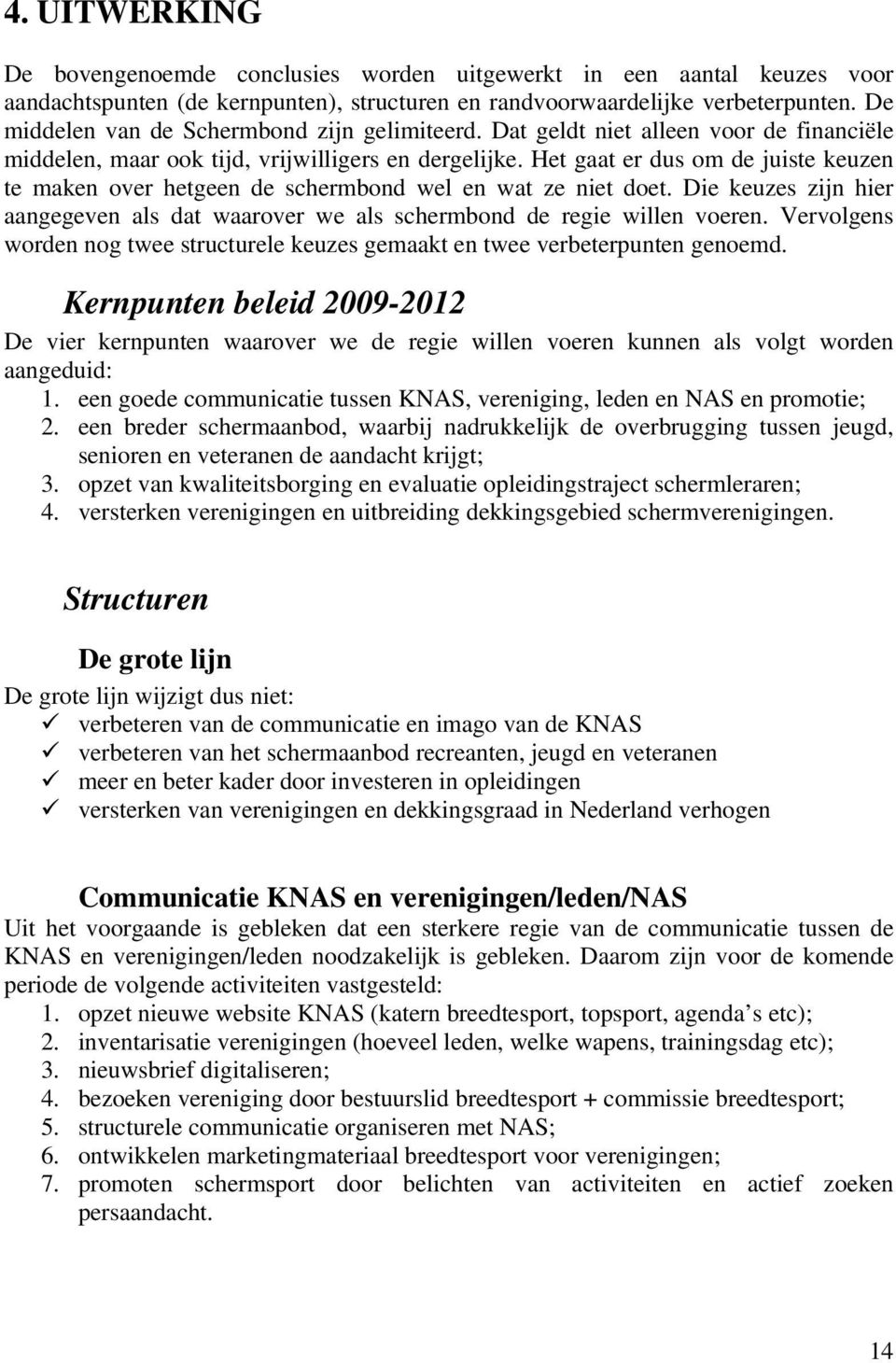 Het gaat er dus om de juiste keuzen te maken over hetgeen de schermbond wel en wat ze niet doet. Die keuzes zijn hier aangegeven als dat waarover we als schermbond de regie willen voeren.