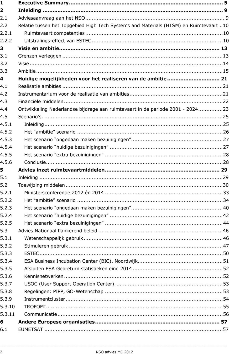 1 Realisatie ambities...21 4.2 Instrumentarium voor de realisatie van ambities...21 4.3 Financiële middelen...22 4.4 Ontwikkeling Nederlandse bijdrage aan ruimtevaart in de periode 2001-2024...23 4.