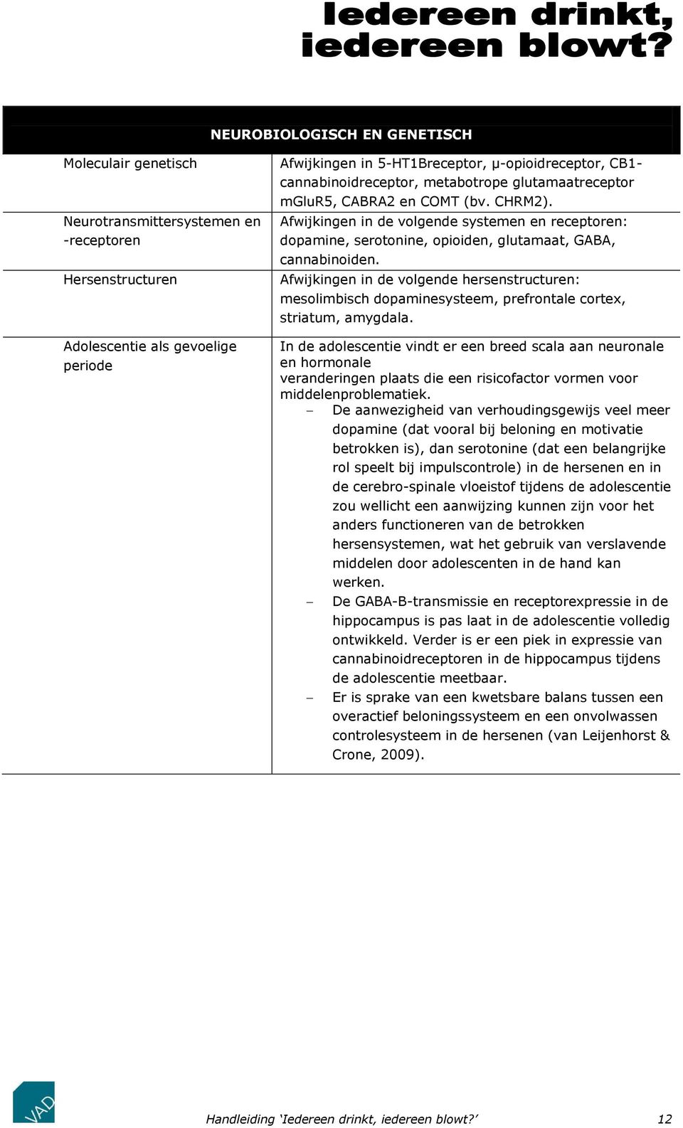 Afwijkingen in de volgende systemen en receptoren: dopamine, serotonine, opioiden, glutamaat, GABA, cannabinoiden.