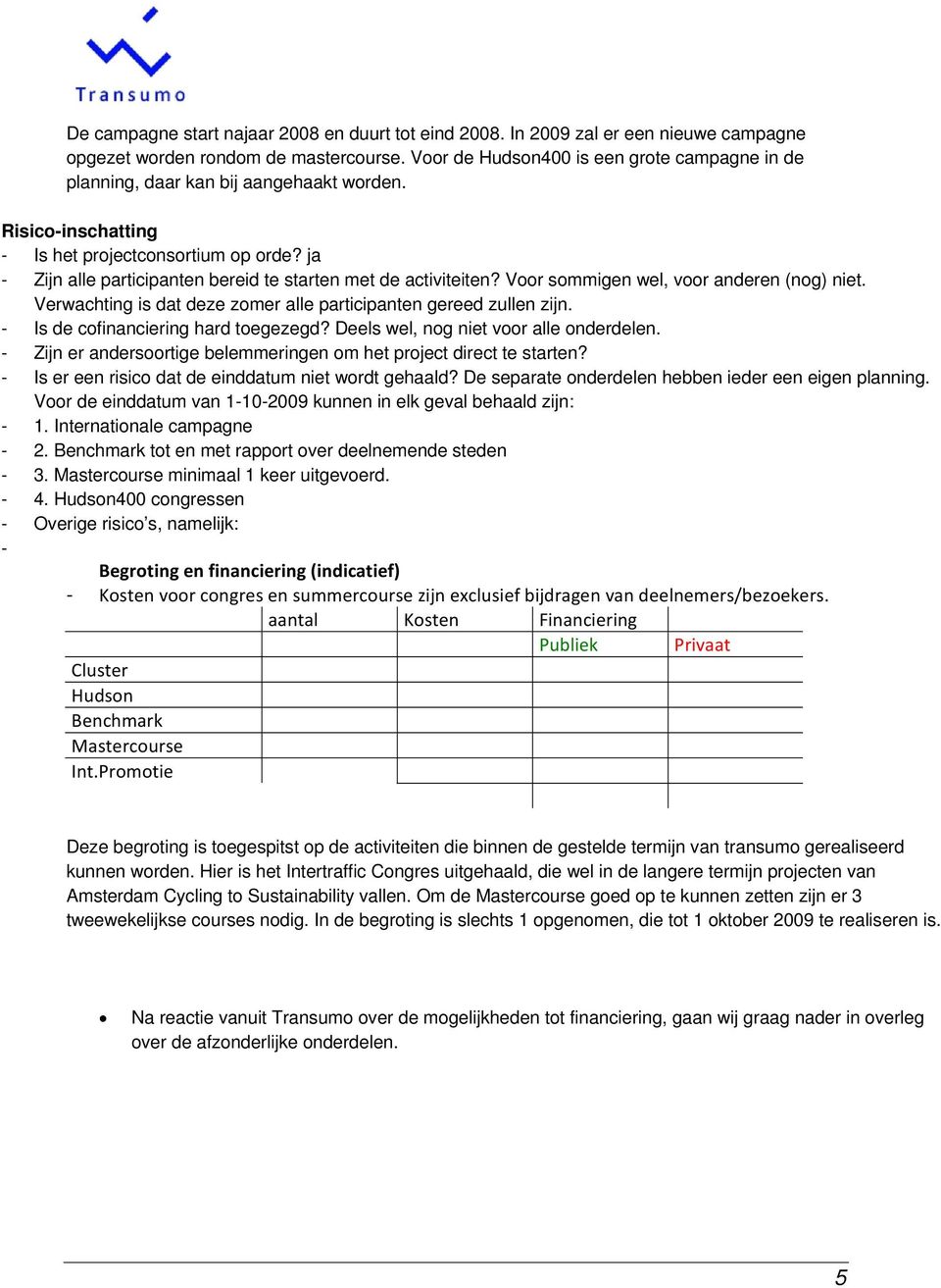 ja - Zijn alle participanten bereid te starten met de activiteiten? Voor sommigen wel, voor anderen (nog) niet. Verwachting is dat deze zomer alle participanten gereed zullen zijn.