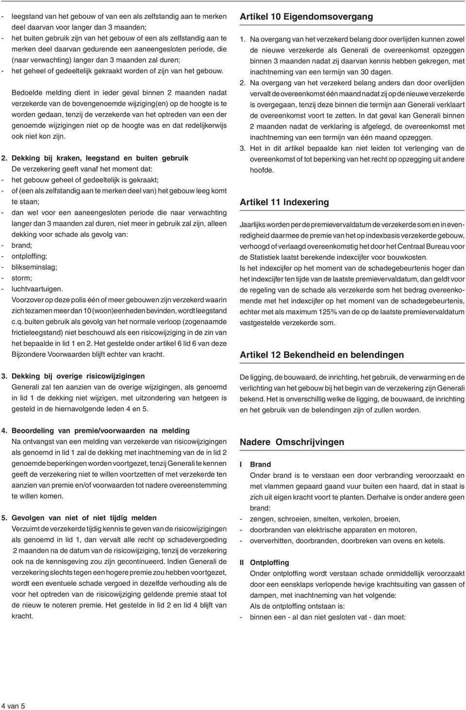 Bedoelde melding dient in ieder geval binnen 2 maanden nadat verzekerde van de bovengenoemde wijziging(en) op de hoogte is te worden gedaan, tenzij de verzekerde van het optreden van een der genoemde