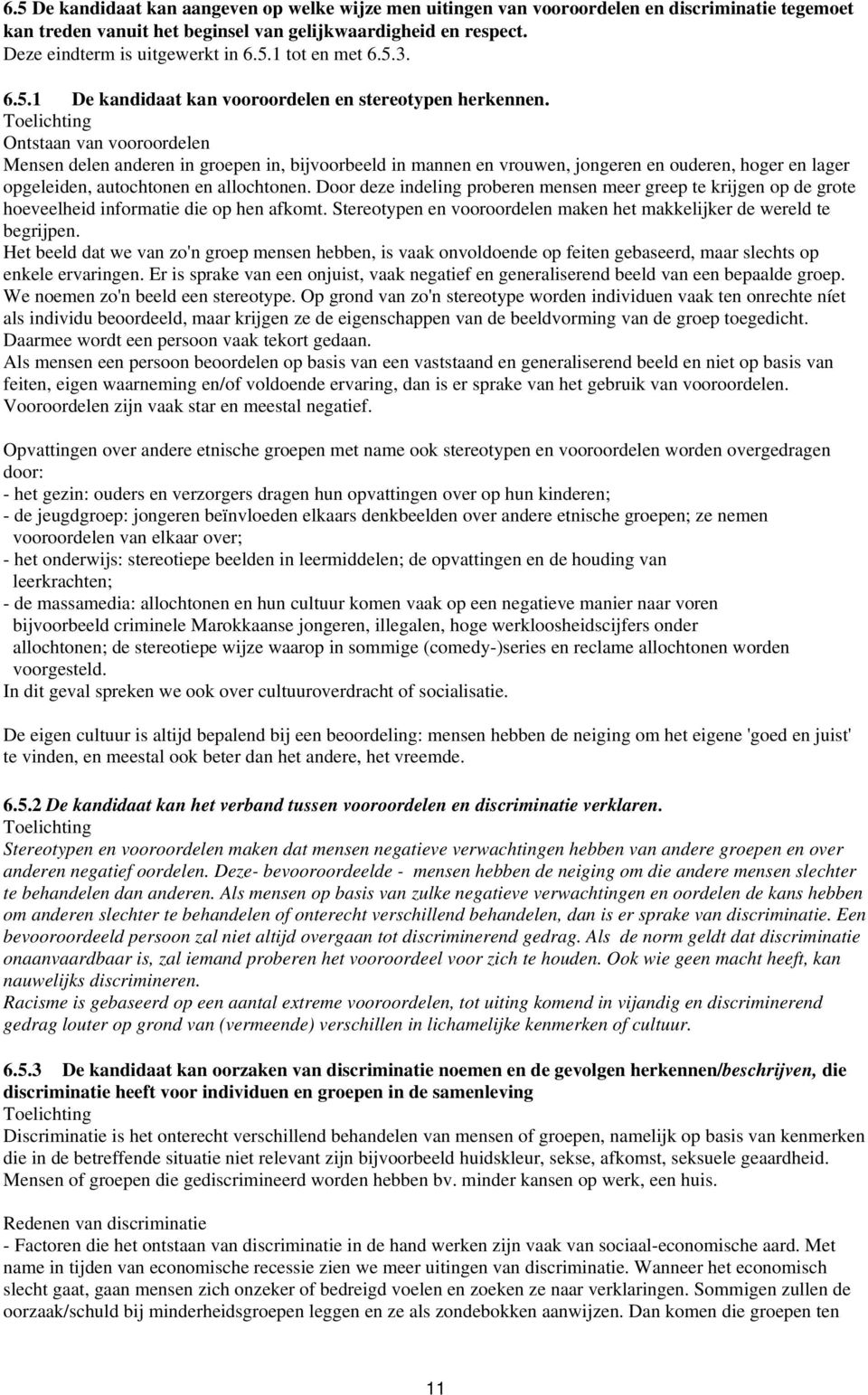 Ontstaan van vooroordelen Mensen delen anderen in groepen in, bijvoorbeeld in mannen en vrouwen, jongeren en ouderen, hoger en lager opgeleiden, autochtonen en allochtonen.