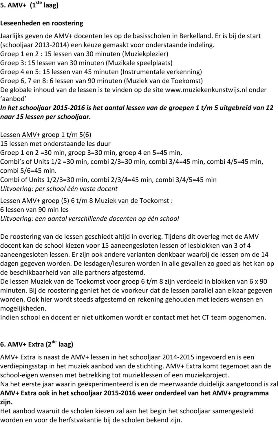 Groep 1 en 2 : 15 lessen van 30 minuten (Muziekplezier) Groep 3: 15 lessen van 30 minuten (Muzikale speelplaats) Groep 4 en 5: 15 lessen van 45 minuten (Instrumentale verkenning) Groep 6, 7 en 8: 6