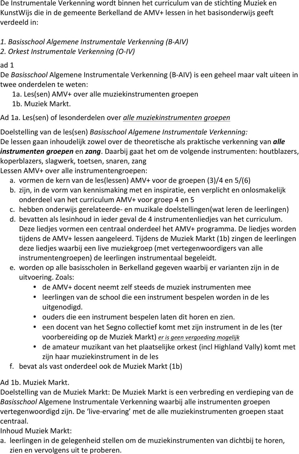 Orkest Instrumentale Verkenning (O-IV) ad 1 De Basisschool Algemene Instrumentale Verkenning (B-AIV) is een geheel maar valt uiteen in twee onderdelen te weten: 1a.