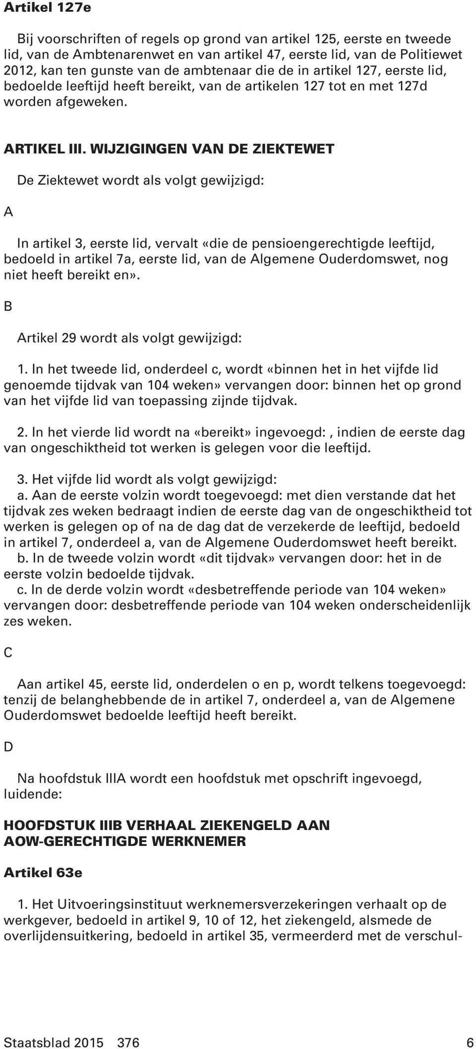 WIJZIGINGEN VAN DE ZIEKTEWET A De Ziektewet wordt als volgt gewijzigd: In artikel 3, eerste lid, vervalt «die de pensioengerechtigde leeftijd, bedoeld in artikel 7a, eerste lid, van de Algemene