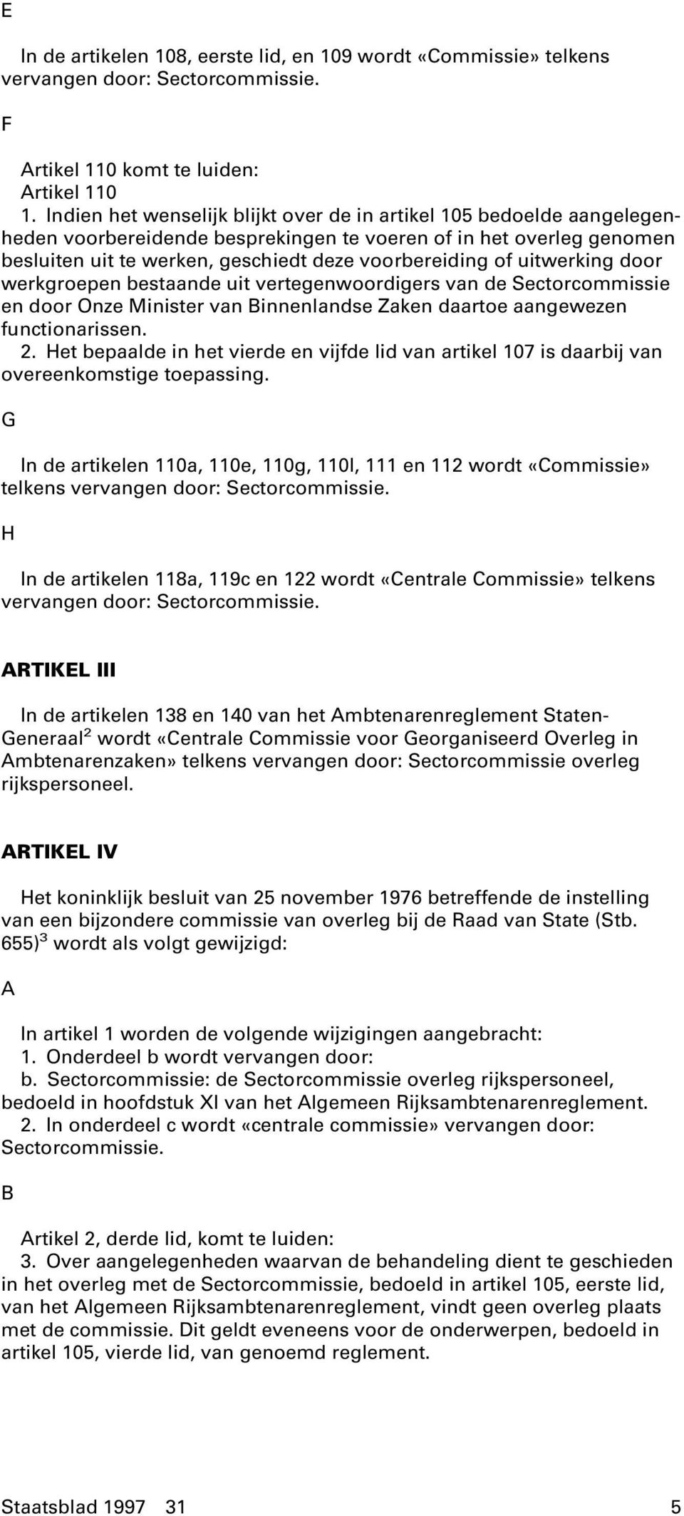 uitwerking door werkgroepen bestaande uit vertegenwoordigers van de Sectorcommissie en door Onze Minister van Binnenlandse Zaken daartoe aangewezen functionarissen. 2.