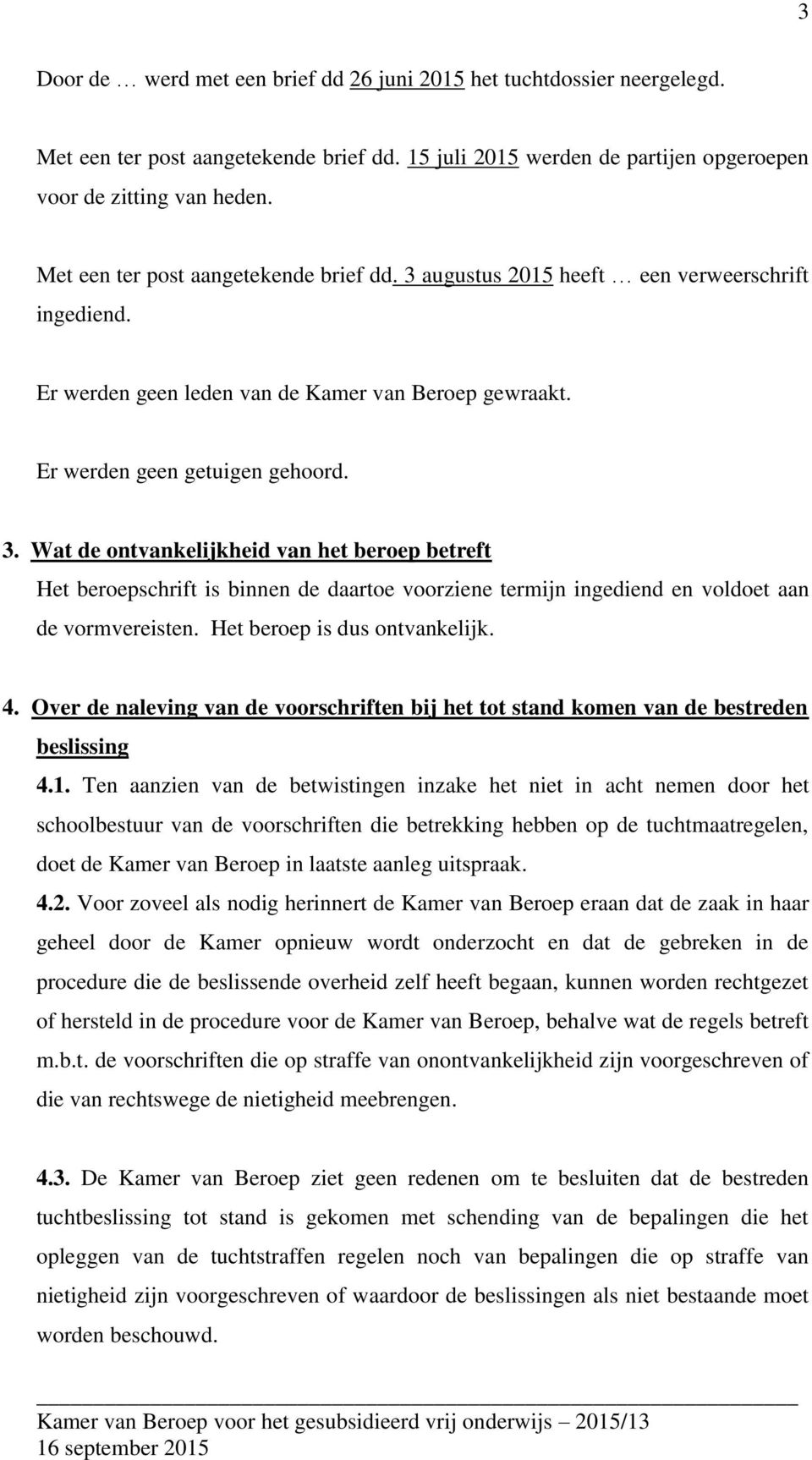 Het beroep is dus ontvankelijk. 4. Over de naleving van de voorschriften bij het tot stand komen van de bestreden beslissing 4.1.