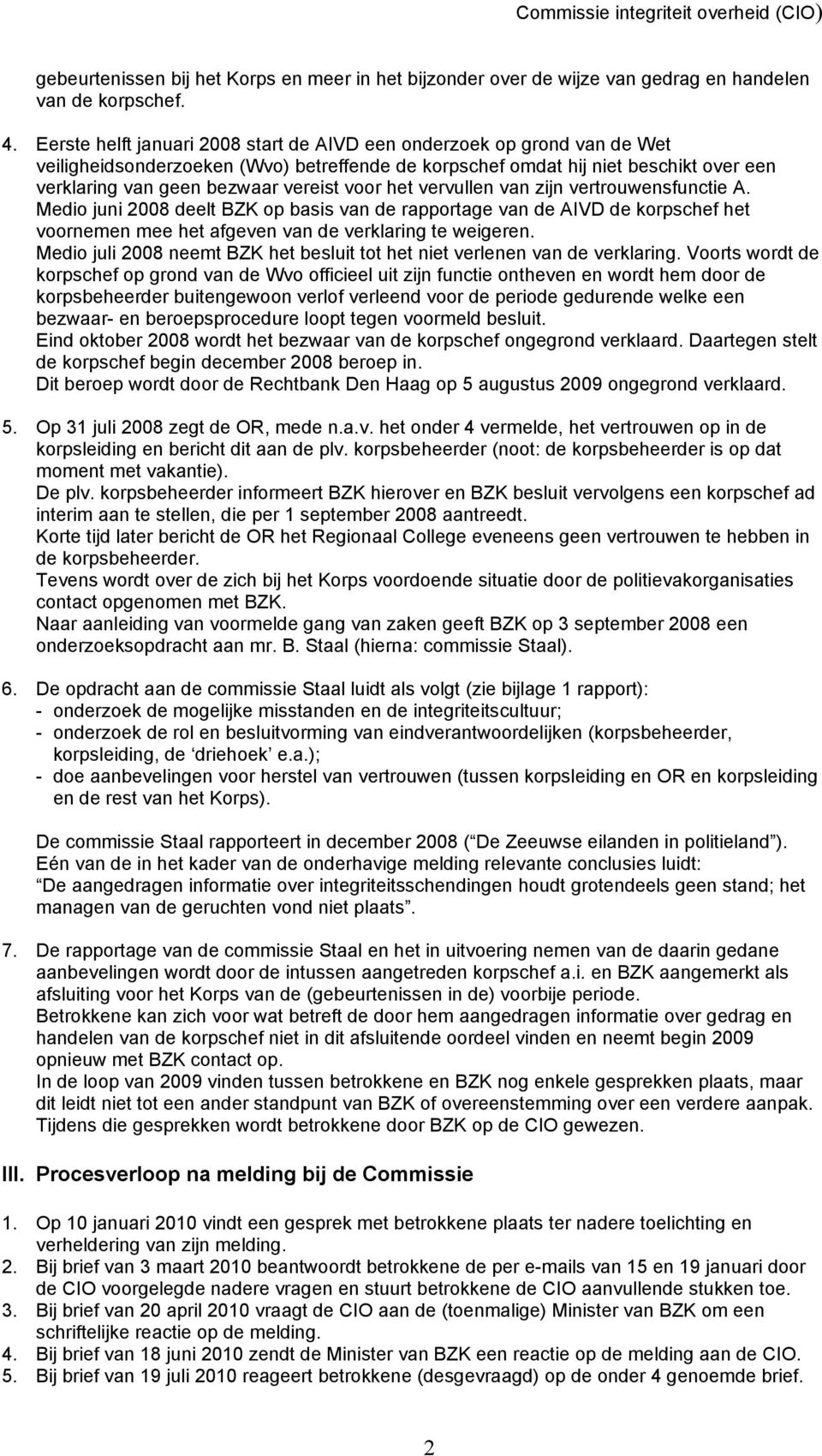 voor het vervullen van zijn vertrouwensfunctie A. Medio juni 2008 deelt BZK op basis van de rapportage van de AIVD de korpschef het voornemen mee het afgeven van de verklaring te weigeren.