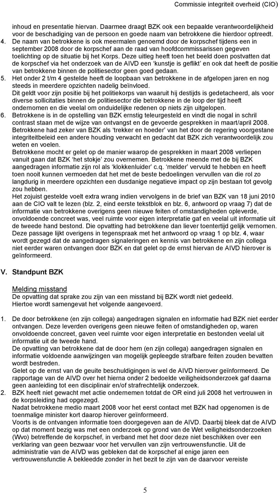 Deze uitleg heeft toen het beeld doen postvatten dat de korpschef via het onderzoek van de AIVD een kunstje is geflikt en ook dat heeft de positie van betrokkene binnen de politiesector geen goed