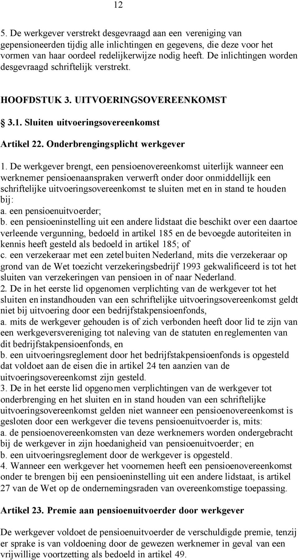 De werkgever brengt, een pensioenovereenkomst uiterlijk wanneer een werknemer pensioenaanspraken verwerft onder door onmiddellijk een schriftelijke uitvoeringsovereenkomst te sluiten met en in stand