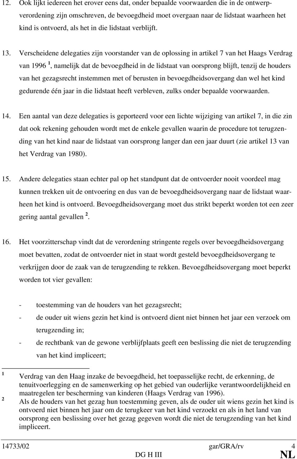 Verscheidene delegaties zijn voorstander van de oplossing in artikel 7 van het Haags Verdrag van 1996 1, namelijk dat de bevoegdheid in de lidstaat van oorsprong blijft, tenzij de houders van het