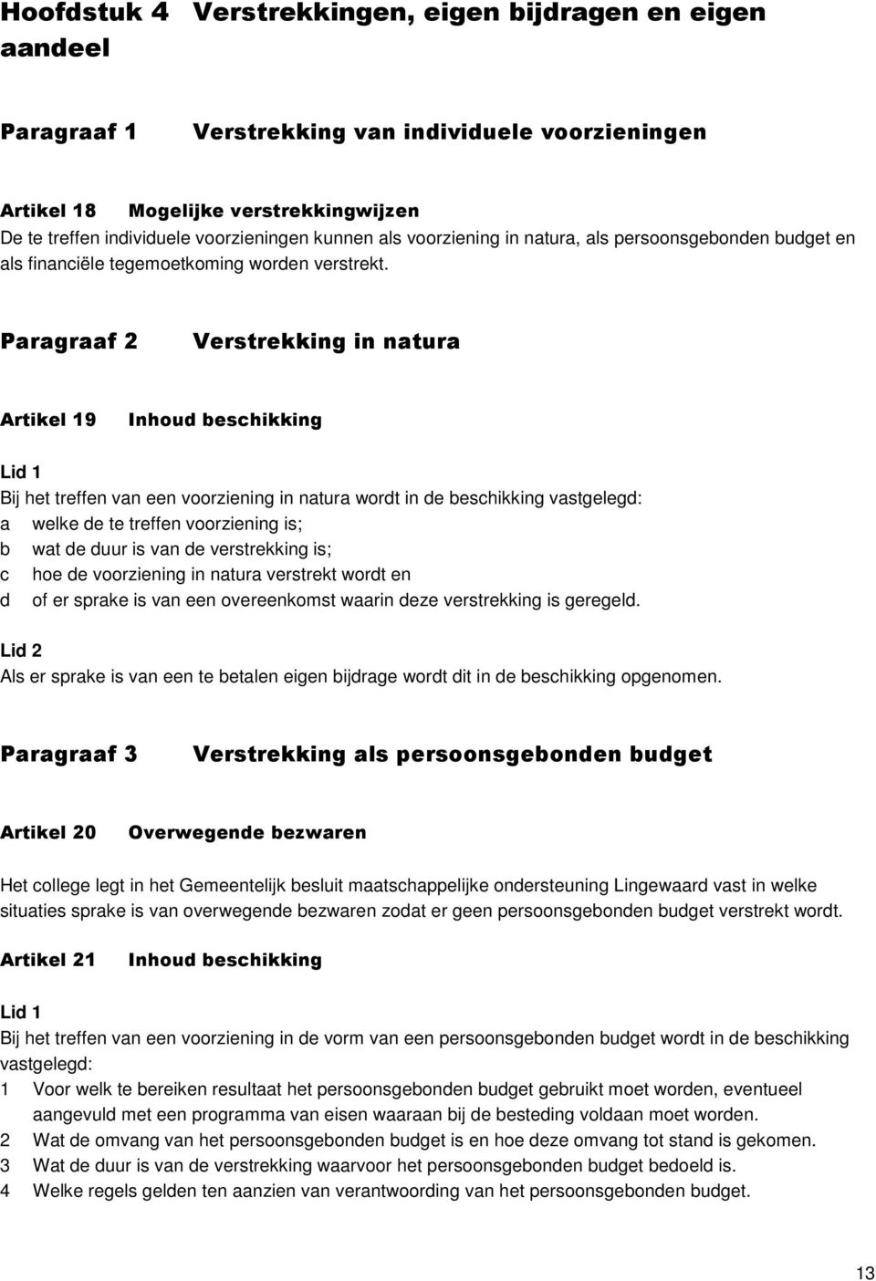 Paragraaf 2 Verstrekking in natura Artikel 19 Inhoud beschikking Bij het treffen van een voorziening in natura wordt in de beschikking vastgelegd: a welke de te treffen voorziening is; b wat de duur