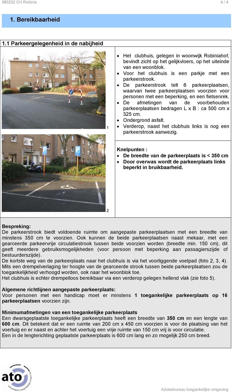 De afmetingen van de voorbehouden parkeerplaatsen bedragen L x B : ca 500 cm x 325 cm. Ondergrond asfalt. Verderop, naast het clubhuis links is nog een parkeerstrook aanwezig.