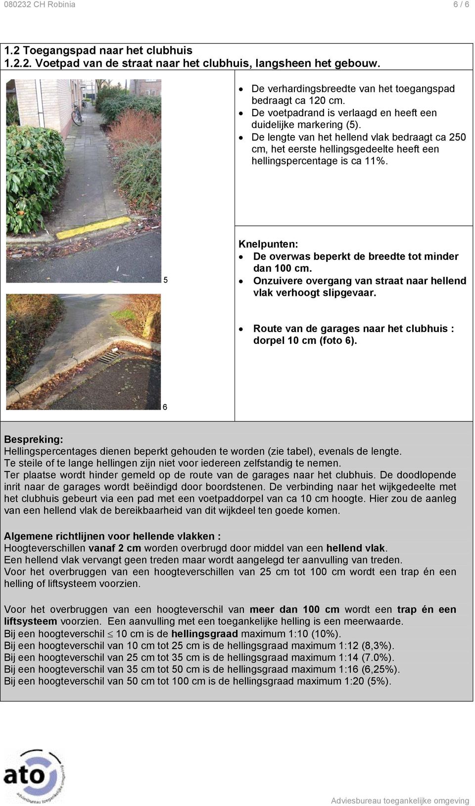 5 Knelpunten: De overwas beperkt de breedte tot minder dan 100 cm. Onzuivere overgang van straat naar hellend vlak verhoogt slipgevaar. Route van de garages naar het clubhuis : dorpel 10 cm (foto 6).