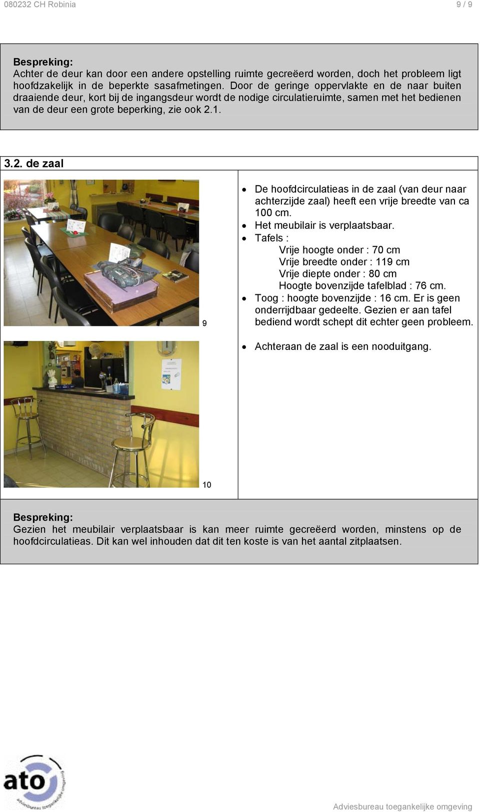 1. 3.2. de zaal 9 De hoofdcirculatieas in de zaal (van deur naar achterzijde zaal) heeft een vrije breedte van ca 100 cm. Het meubilair is verplaatsbaar.