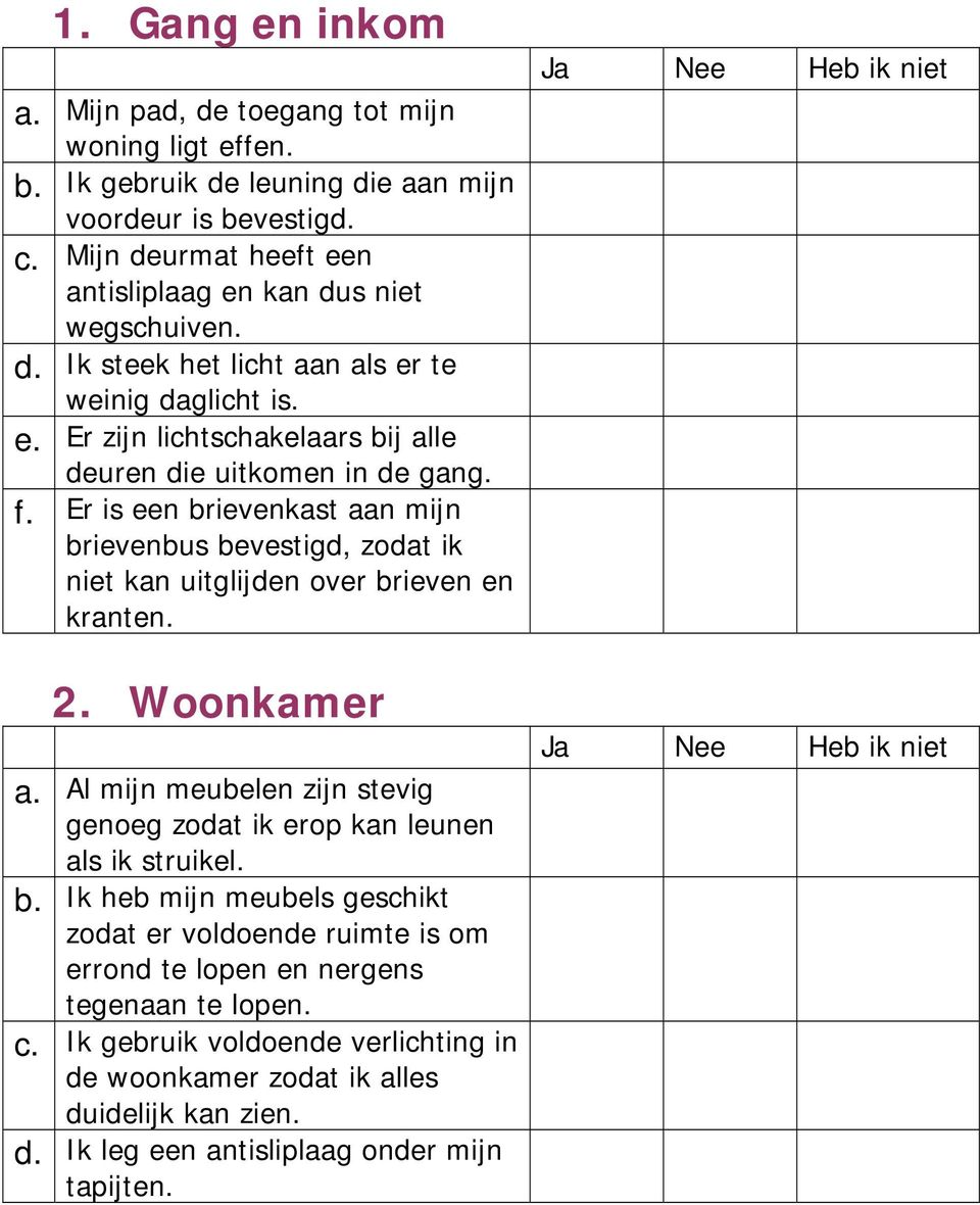 Er is een brievenkast aan mijn brievenbus bevestigd, zodat ik niet kan uitglijden over brieven en kranten. 2. Woonkamer a.